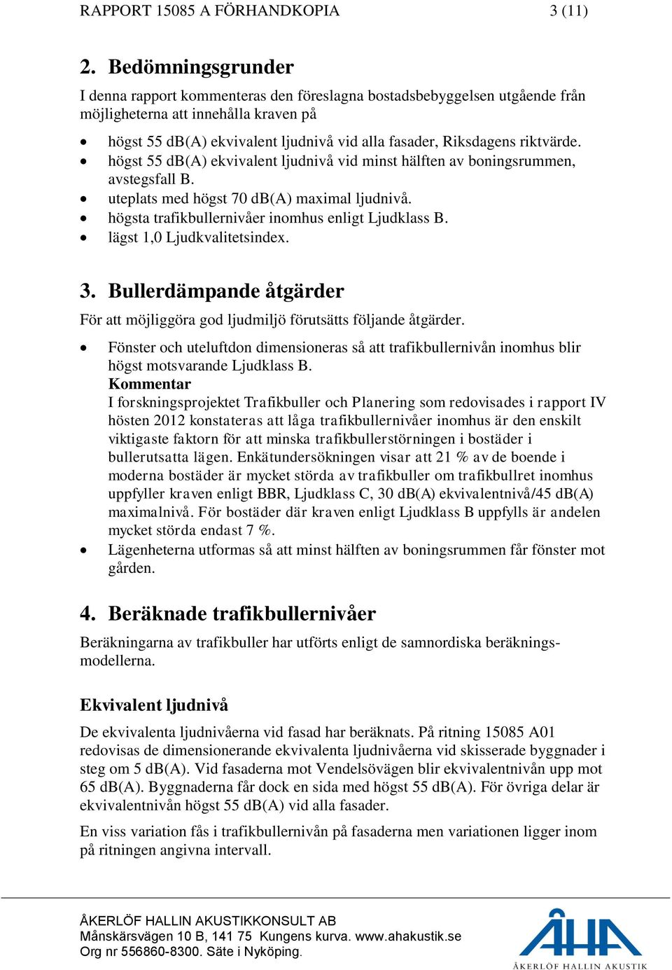 riktvärde. högst 55 db(a) ekvivalent ljudnivå vid minst hälften av boningsrummen, avstegsfall B. uteplats med högst 70 db(a) maximal ljudnivå. högsta trafikbullernivåer inomhus enligt Ljudklass B.
