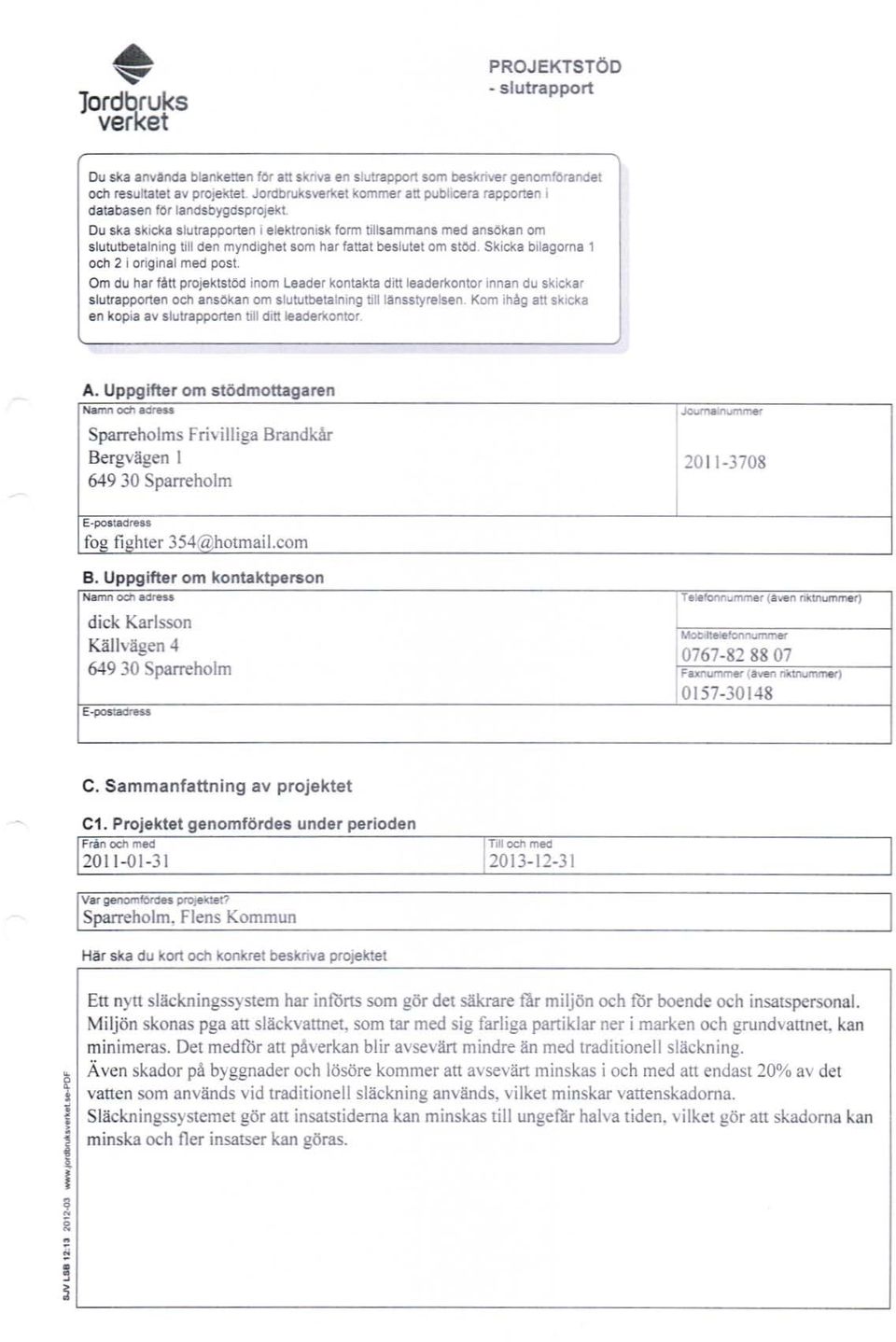 slutrapporten i elektronisk form tillsammans med ans ökan om slututbetalning till den myn dighet som har fattat beslutet om stöd.