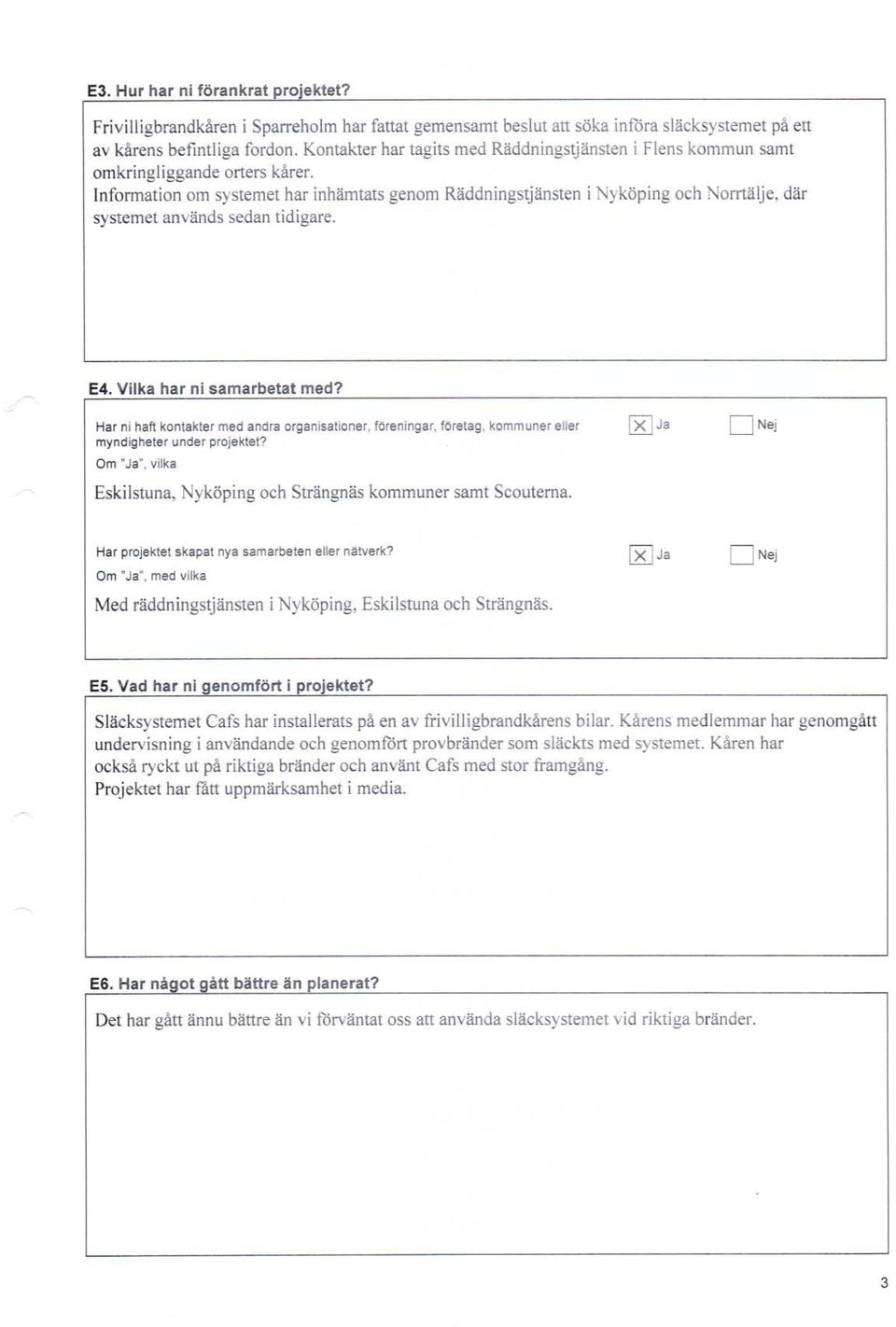 där systemet används sedan tidigare. E4, Vilka har ni samarbetat med? Har ni haft kontakter med andra organisationer, föreningar, företag, kommuner eller myndigheter under projektet?