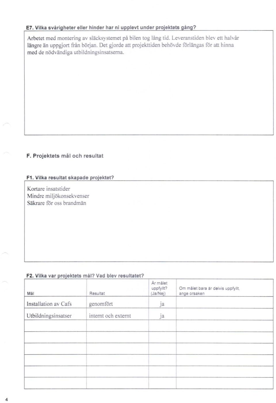 Projektets mål och resultat F1. Vil ka resultat skaeade crcle ktet? Kortare insatstider Mindre miljökonsekvenser Säkrare för oss brandmän F2.