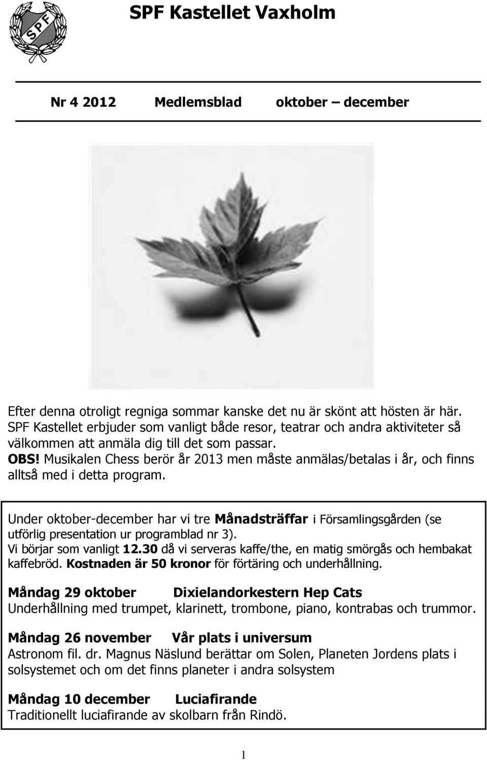 Musikalen Chess berör år 2013 men måste anmälas/betalas i år, och finns alltså med i detta program.