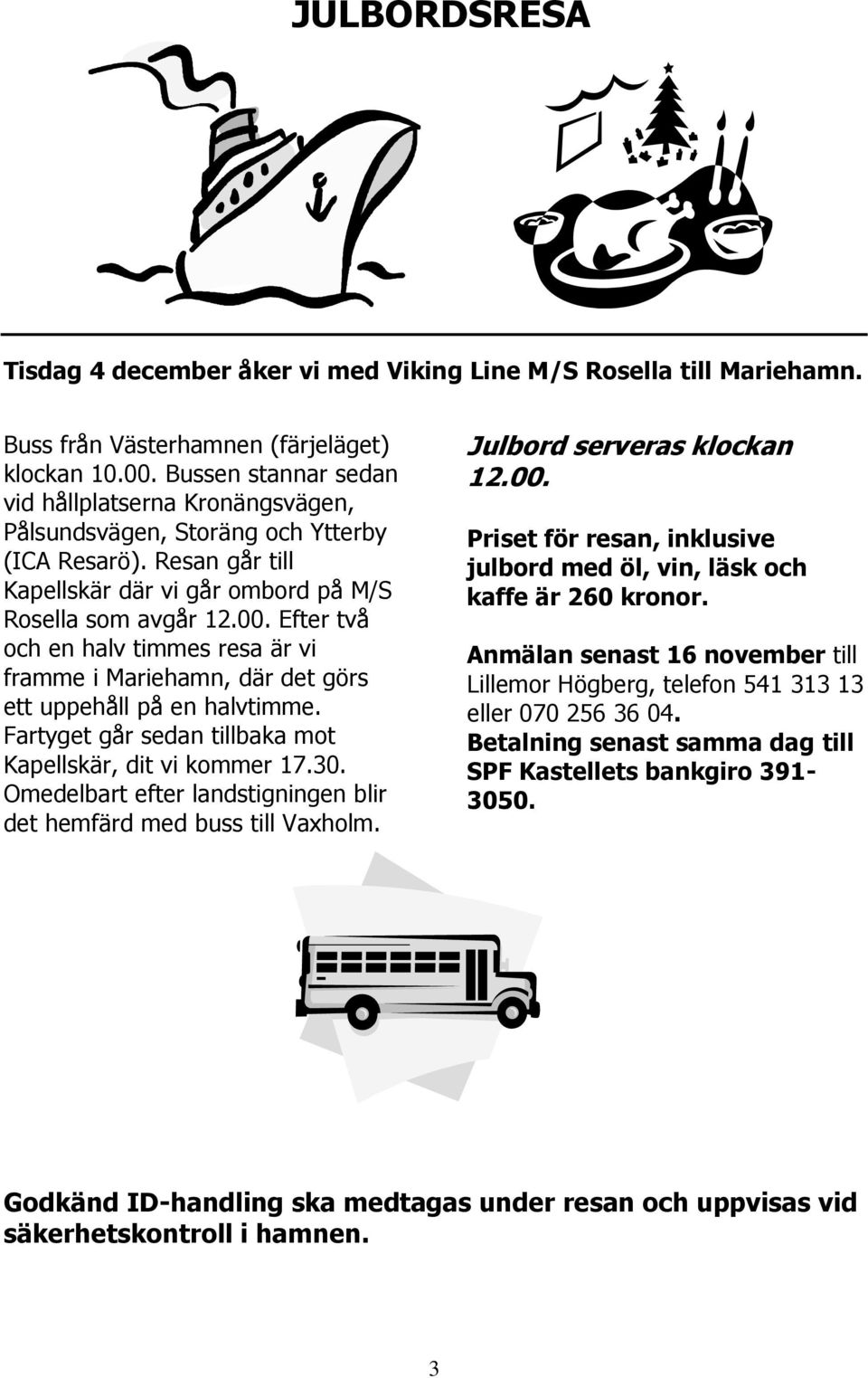 Efter två och en halv timmes resa är vi framme i Mariehamn, där det görs ett uppehåll på en halvtimme. Fartyget går sedan tillbaka mot Kapellskär, dit vi kommer 17.30.