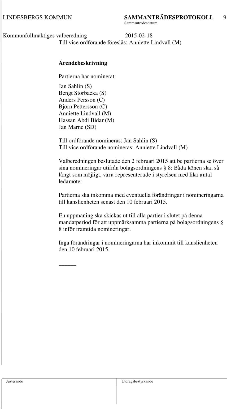 utifrån bolagsordningens 8: Båda könen ska, så långt som möjligt, vara representerade i styrelsen med lika antal ledamöter Partierna ska inkomma med eventuella förändringar i nomineringarna till