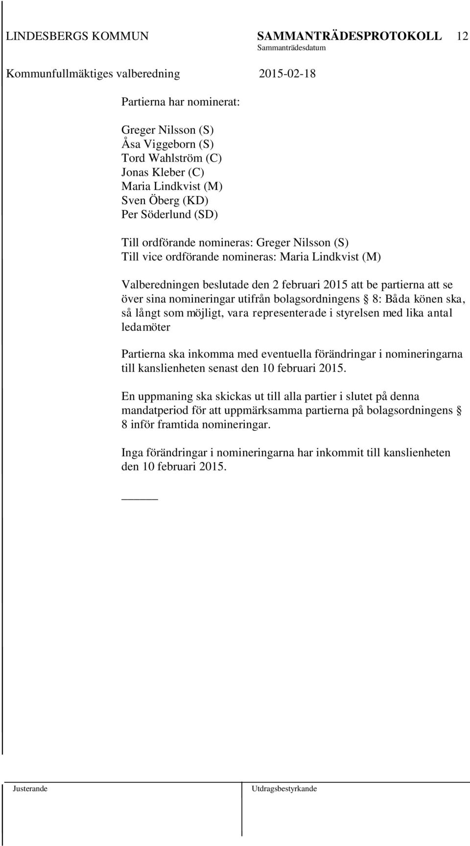 långt som möjligt, vara representerade i styrelsen med lika antal ledamöter Partierna ska inkomma med eventuella förändringar i nomineringarna till kanslienheten senast den 10 februari 2015.