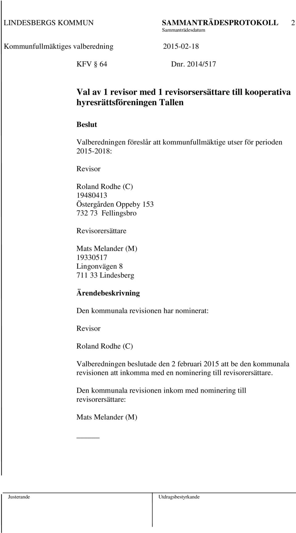 perioden 2015-2018: Revisor Roland Rodhe (C) 19480413 Östergården Oppeby 153 732 73 Fellingsbro Revisorersättare Mats Melander (M) 19330517 Lingonvägen 8