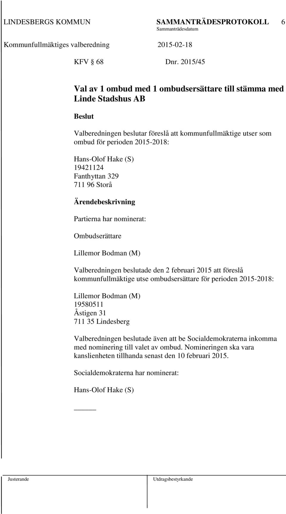 Hans-Olof Hake (S) 19421124 Fanthyttan 329 711 96 Storå Partierna har nominerat: Ombudserättare Lillemor Bodman (M) Valberedningen beslutade den 2 februari 2015 att föreslå