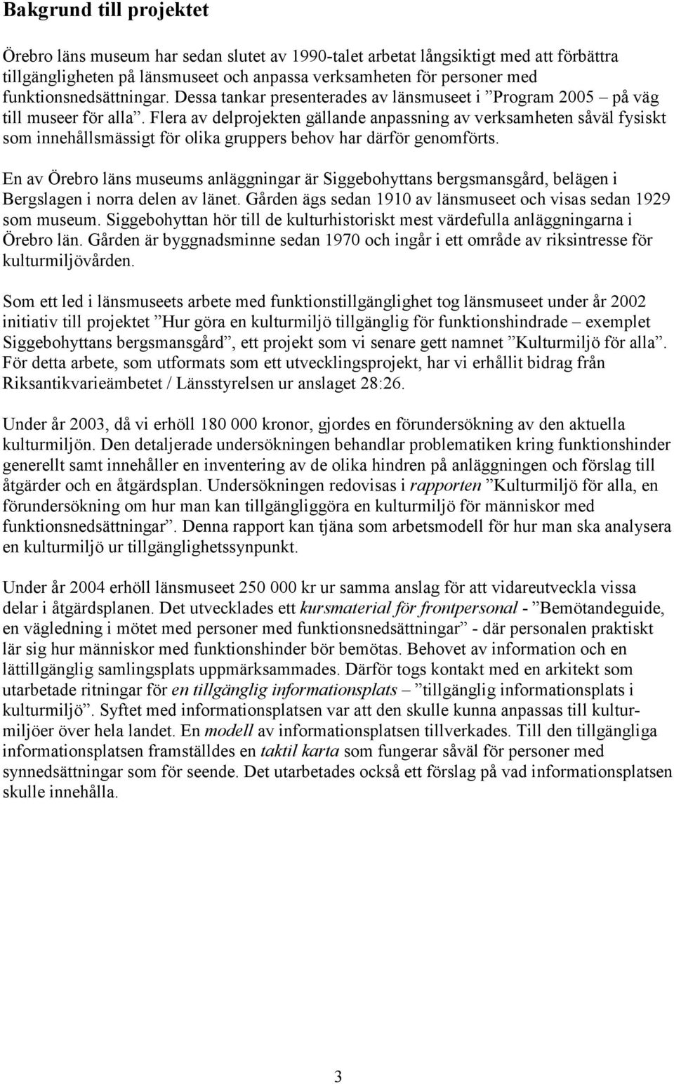 Flera av delprojekten gällande anpassning av verksamheten såväl fysiskt som innehållsmässigt för olika gruppers behov har därför genomförts.