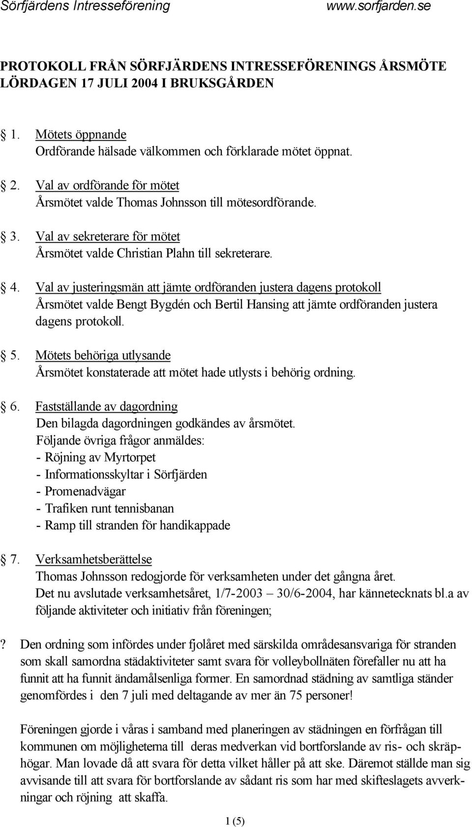 Val av justeringsmän att jämte ordföranden justera dagens protokoll Årsmötet valde Bengt Bygdén och Bertil Hansing att jämte ordföranden justera dagens protokoll. 5.