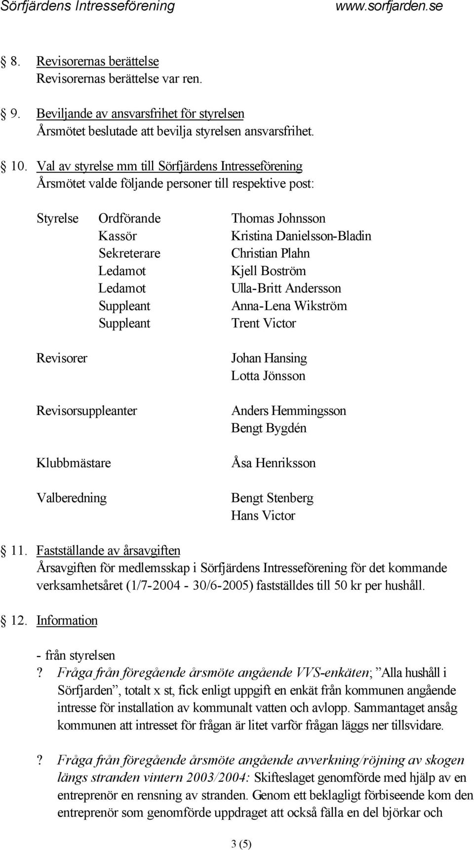 Plahn Ledamot Kjell Boström Ledamot Ulla-Britt Andersson Suppleant Anna-Lena Wikström Suppleant Trent Victor Revisorer Revisorsuppleanter Klubbmästare Valberedning Johan Hansing Lotta Jönsson Anders