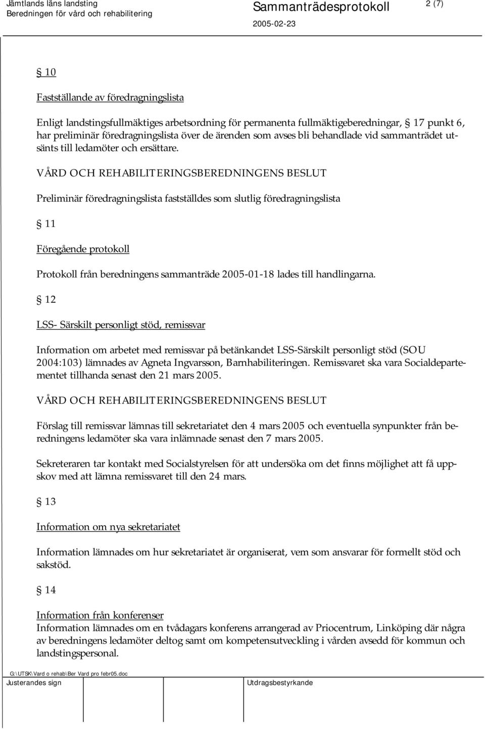 Preliminär föredragningslista fastställdes som slutlig föredragningslista 11 Föregående protokoll Protokoll från beredningens sammanträde 2005-01-18 lades till handlingarna.