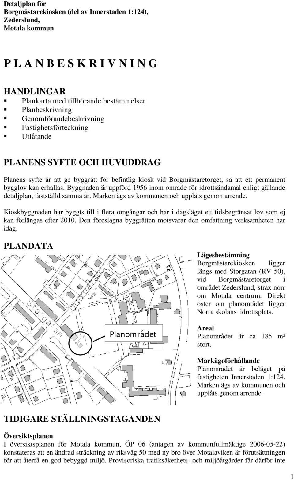 erhållas. Byggnaden är uppförd 1956 inom område för idrottsändamål enligt gällande detaljplan, fastställd samma år. Marken ägs av kommunen och upplåts genom arrende.