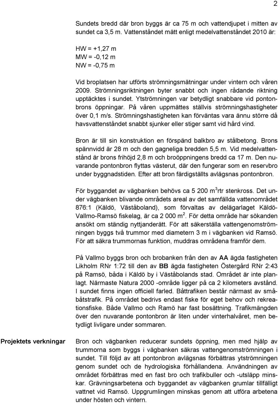 Strömningsriktningen byter snabbt och ingen rådande riktning upptäcktes i sundet. Ytströmningen var betydligt snabbare vid pontonbrons öppningar.