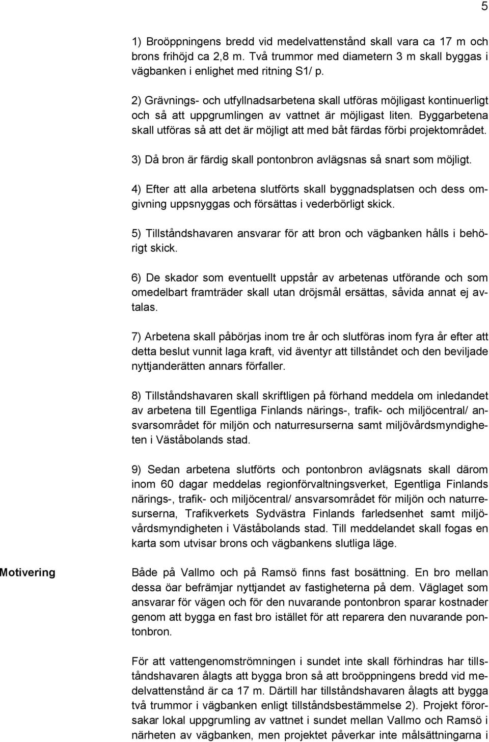 Byggarbetena skall utföras så att det är möjligt att med båt färdas förbi projektområdet. 3) Då bron är färdig skall pontonbron avlägsnas så snart som möjligt.