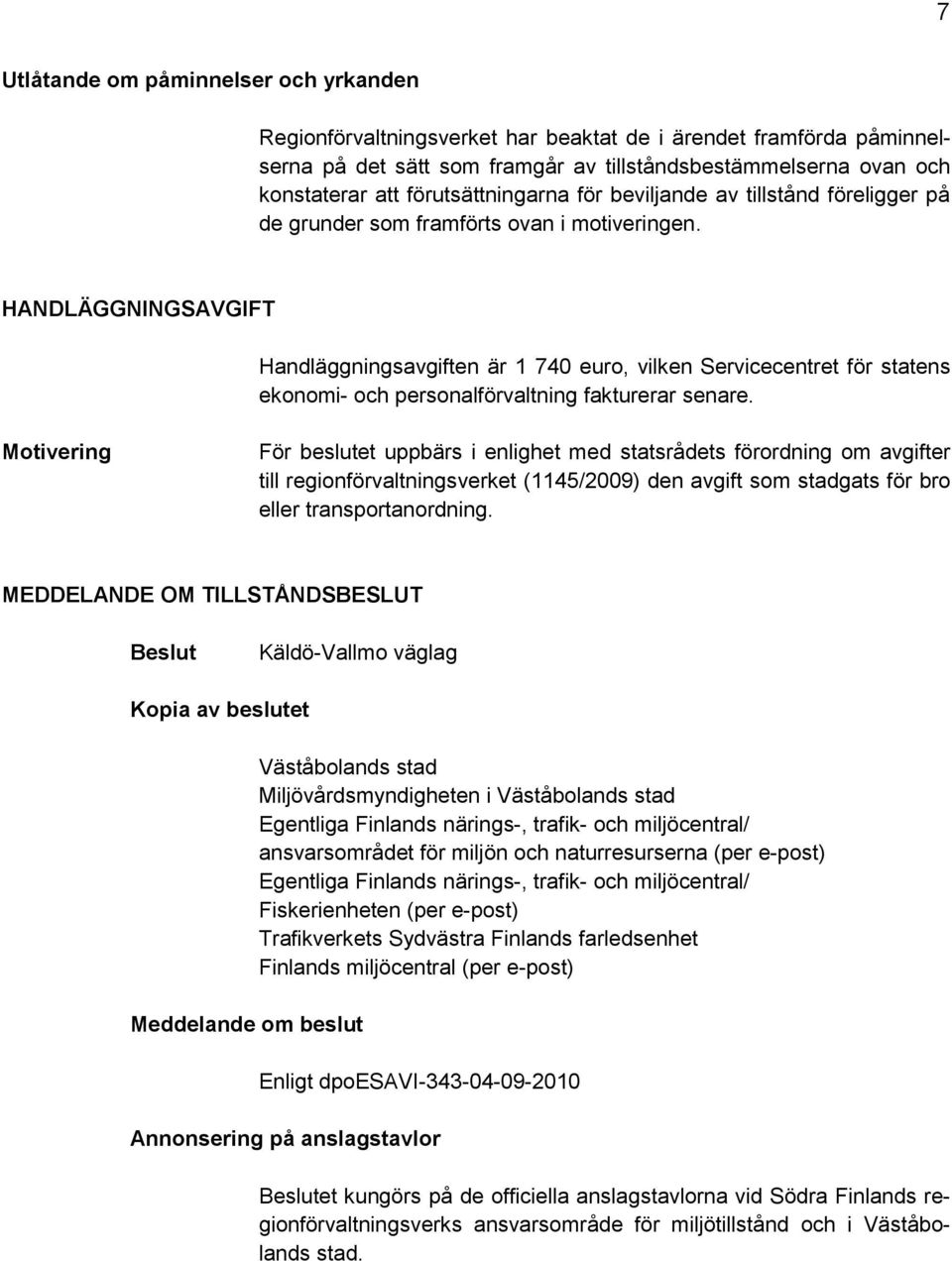 HANDLÄGGNINGSAVGIFT Handläggningsavgiften är 1 740 euro, vilken Servicecentret för statens ekonomi- och personalförvaltning fakturerar senare.
