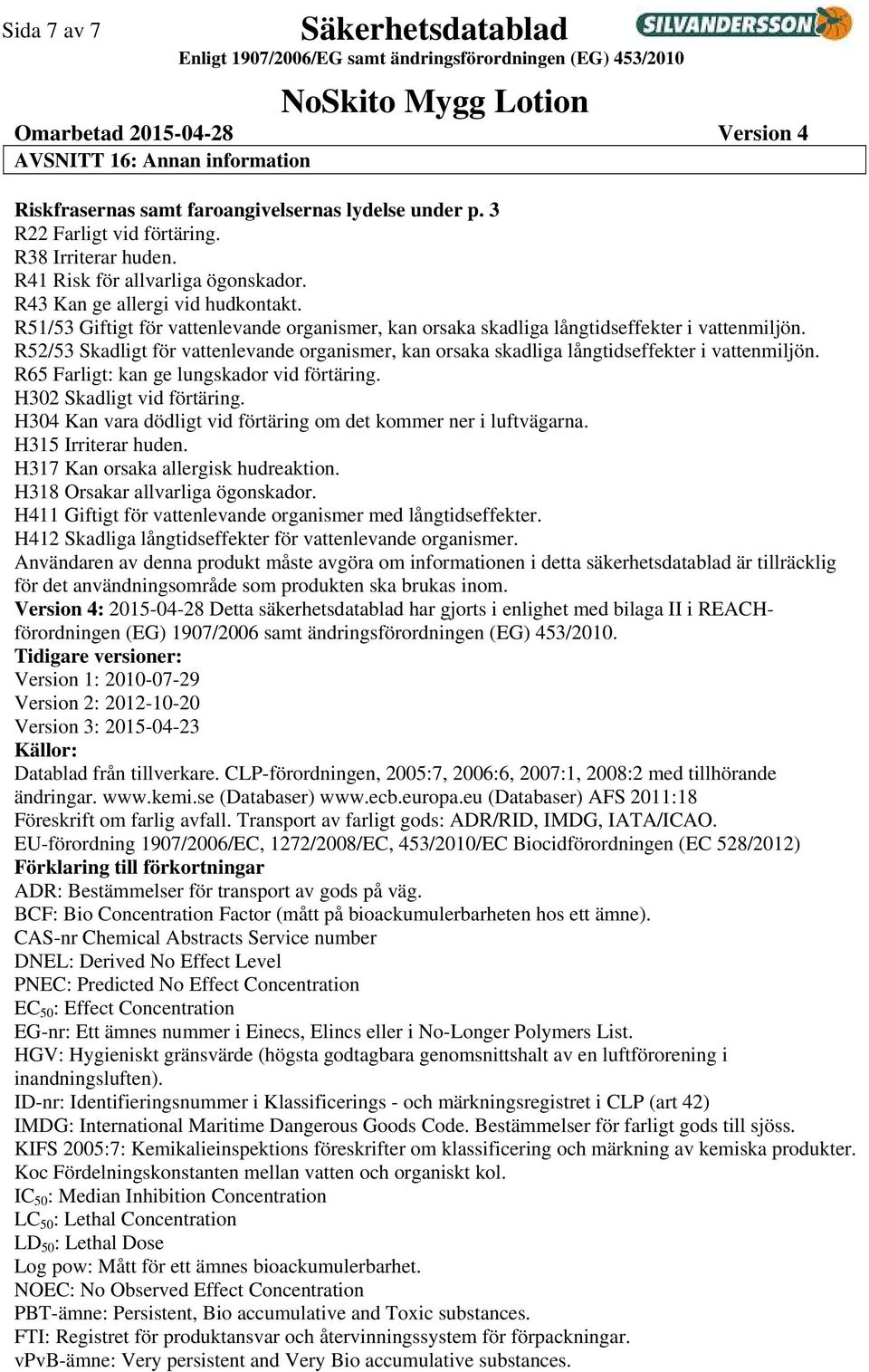 R52/53 Skadligt för vattenlevande organismer, kan orsaka skadliga långtidseffekter i vattenmiljön. R65 Farligt: kan ge lungskador vid förtäring. H302 Skadligt vid förtäring.