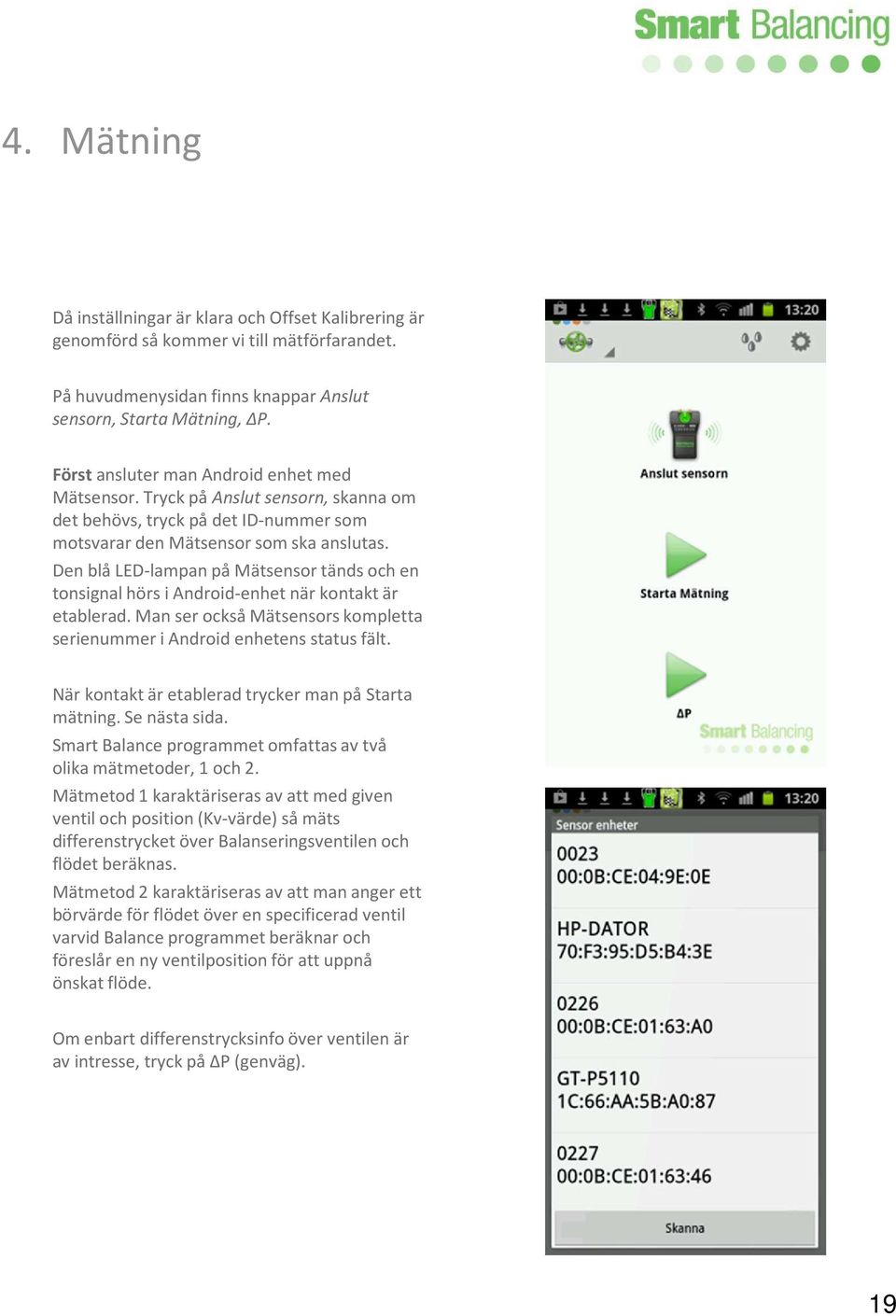 Den blå LED-lampan på Mätsensor tänds och en tonsignal hörs i Android-enhet när kontakt är etablerad. Man ser också Mätsensors kompletta serienummer i Android enhetens status fält.