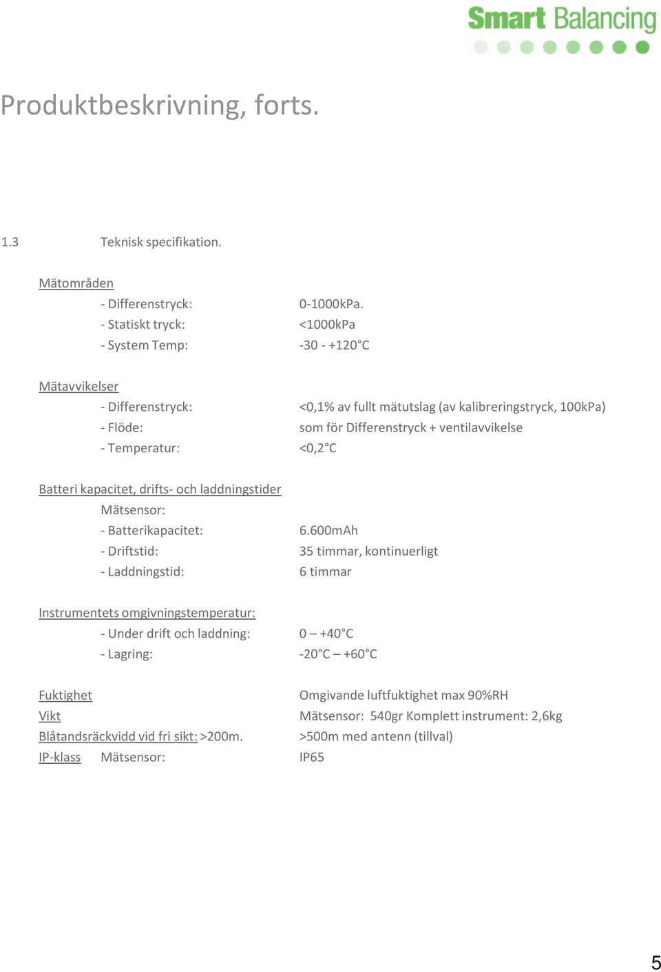 ventilavvikelse - Temperatur: <0,2 C Batteri kapacitet, drifts- och laddningstider Mätsensor: - Batterikapacitet: 6.