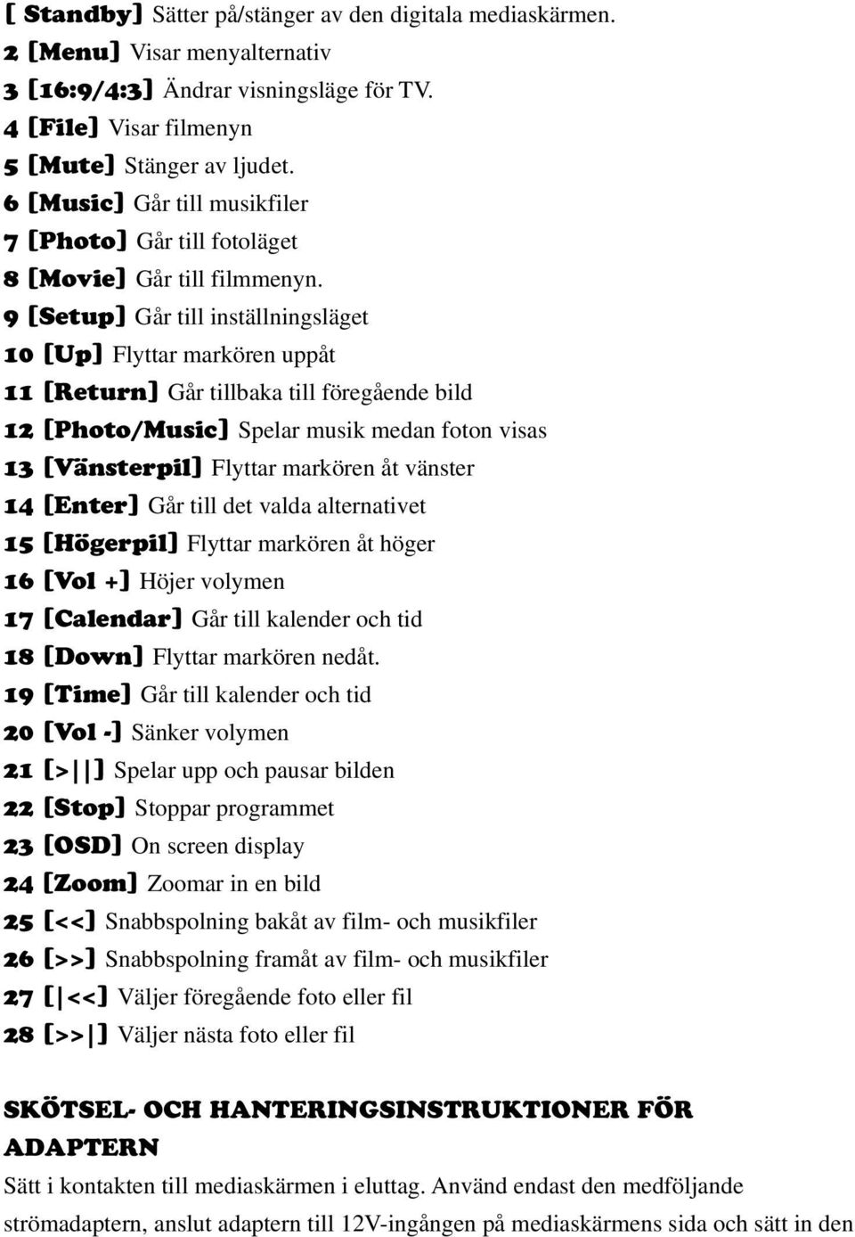 9 [Setup] Går till inställningsläget 10 [Up] Flyttar markören uppåt 11 [Return] Går tillbaka till föregående bild 12 [Photo/Music] Spelar musik medan foton visas 13 [Vänsterpil] Flyttar markören åt