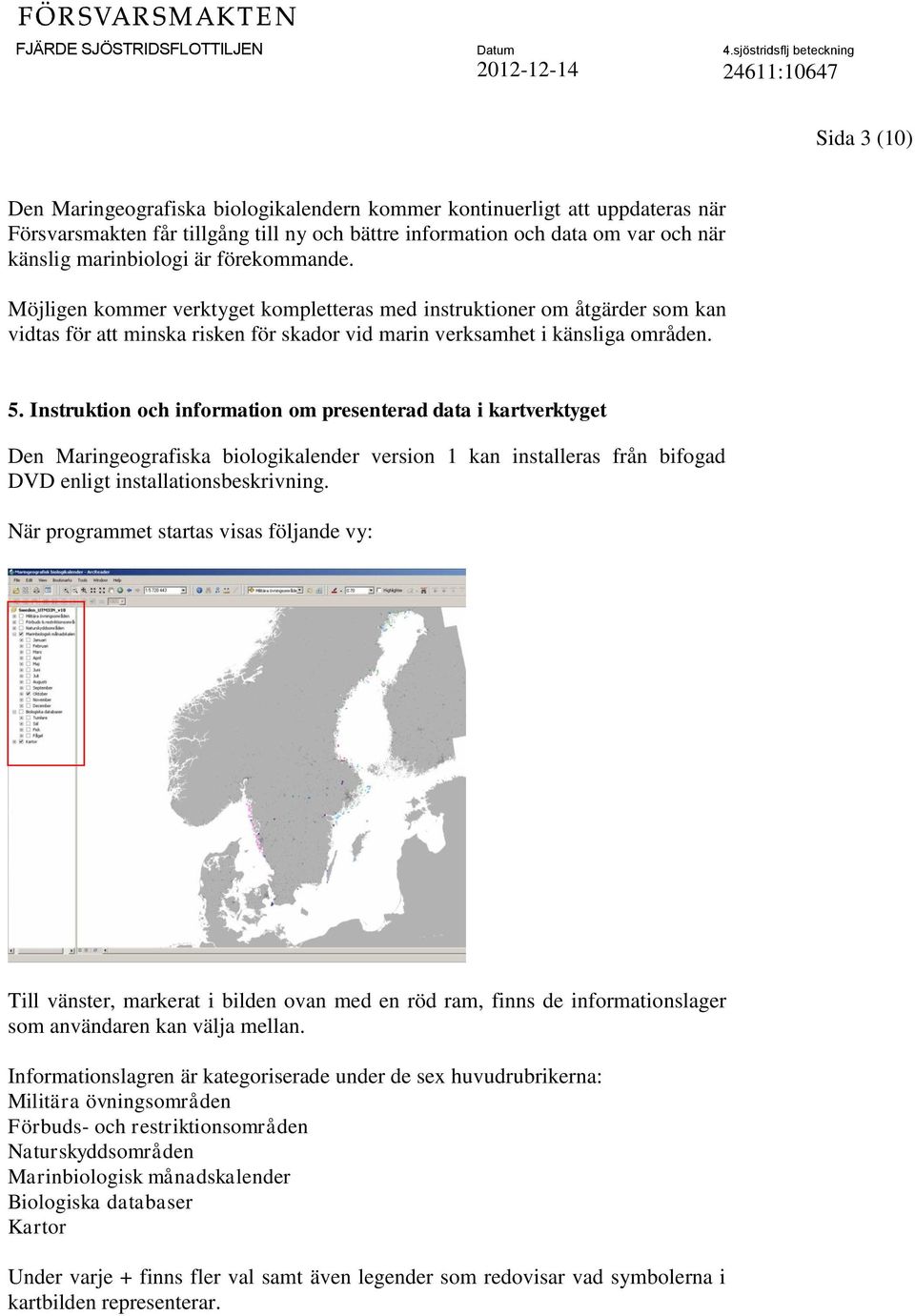 Instruktion och information om presenterad data i kartverktyget Den Maringeografiska biologikalender version 1 kan installeras från bifogad DVD enligt installationsbeskrivning.