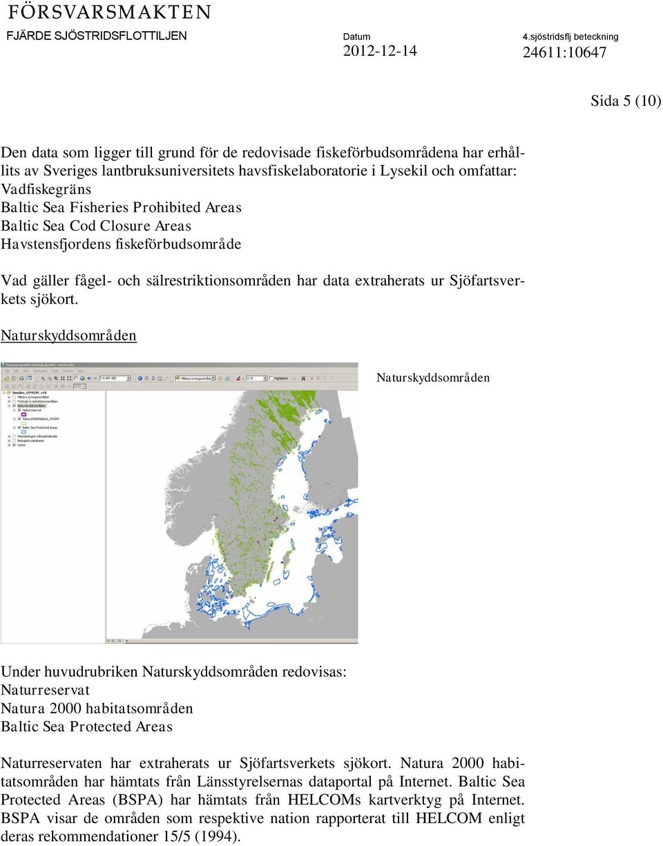 Naturskyddsområden Naturskyddsområden Under huvudrubriken Naturskyddsområden redovisas: Naturreservat Natura 2000 habitatsområden Baltic Sea Protected Areas Naturreservaten har extraherats ur