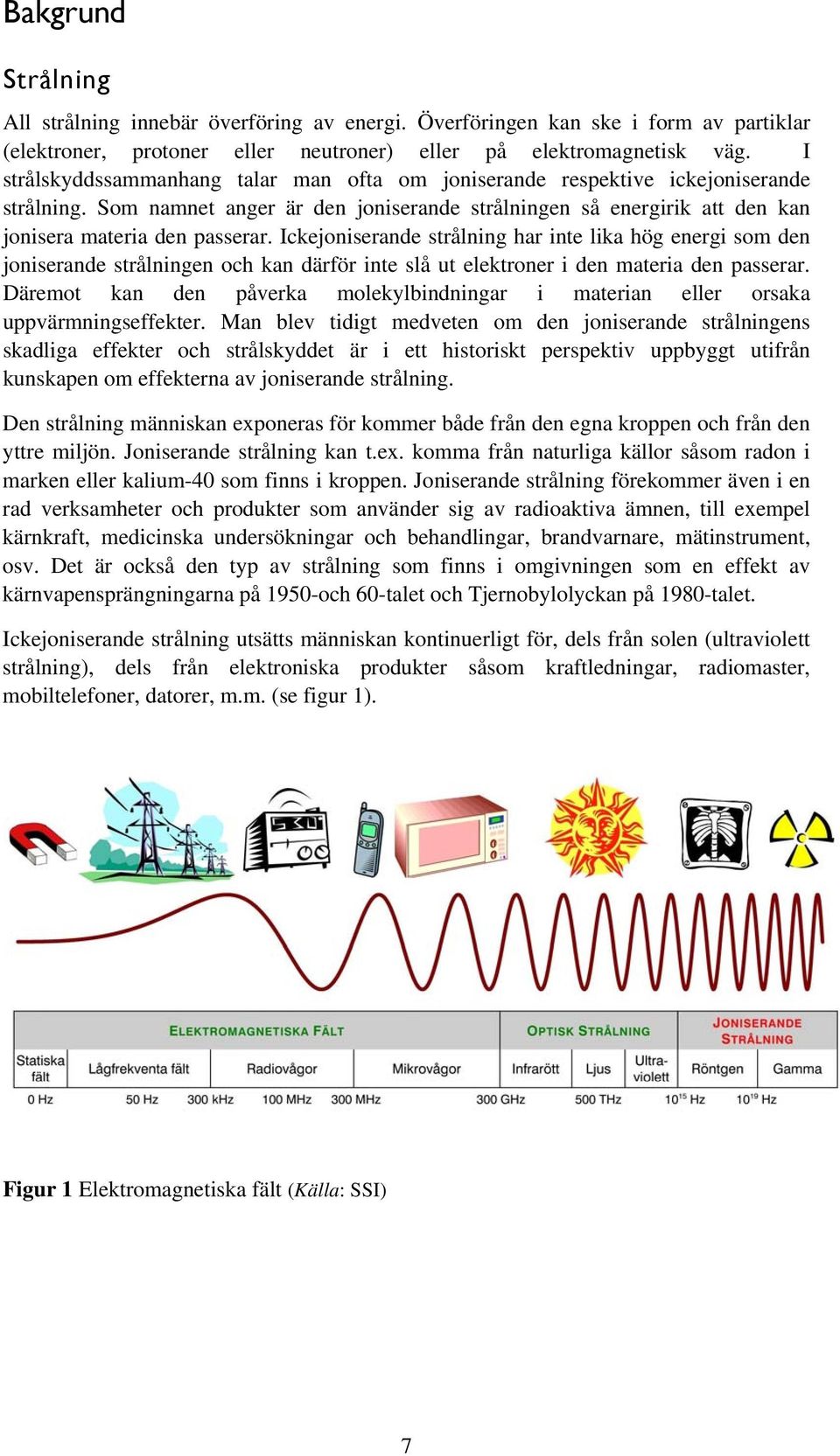 Ickejoniserande strålning har inte lika hög energi som den joniserande strålningen och kan därför inte slå ut elektroner i den materia den passerar.