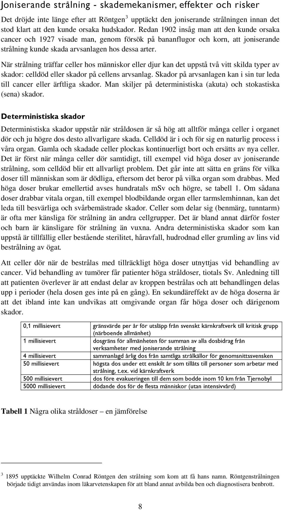 När strålning träffar celler hos människor eller djur kan det uppstå två vitt skilda typer av skador: celldöd eller skador på cellens arvsanlag.