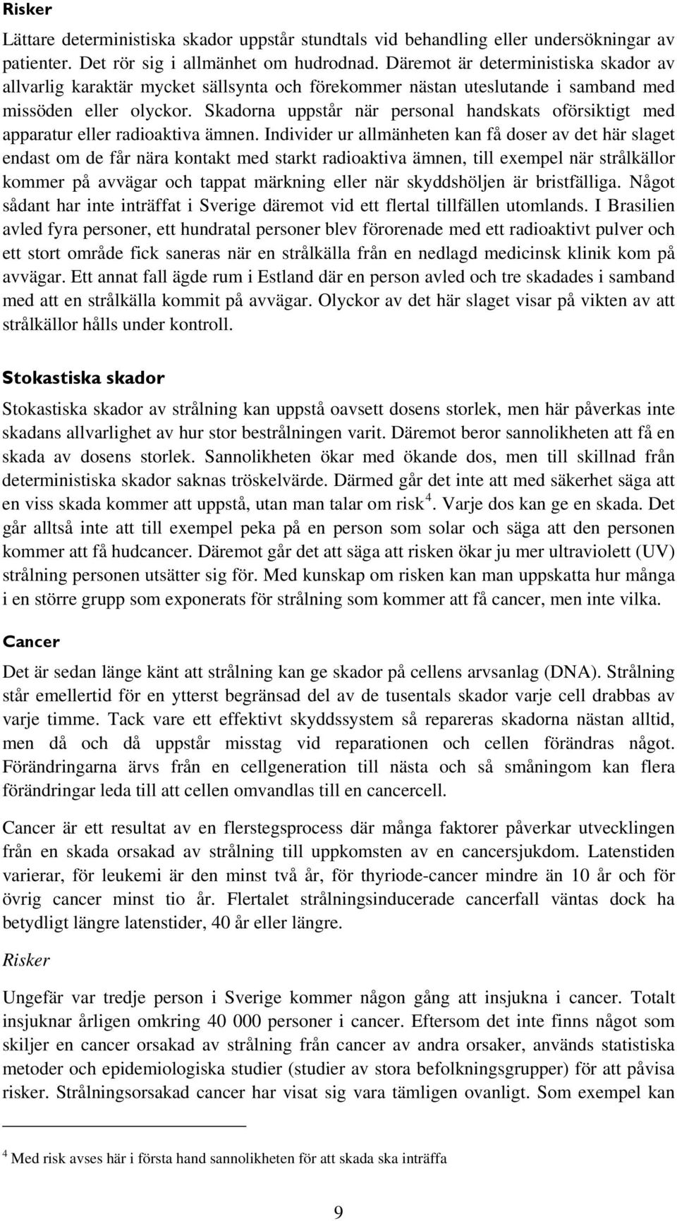 Skadorna uppstår när personal handskats oförsiktigt med apparatur eller radioaktiva ämnen.