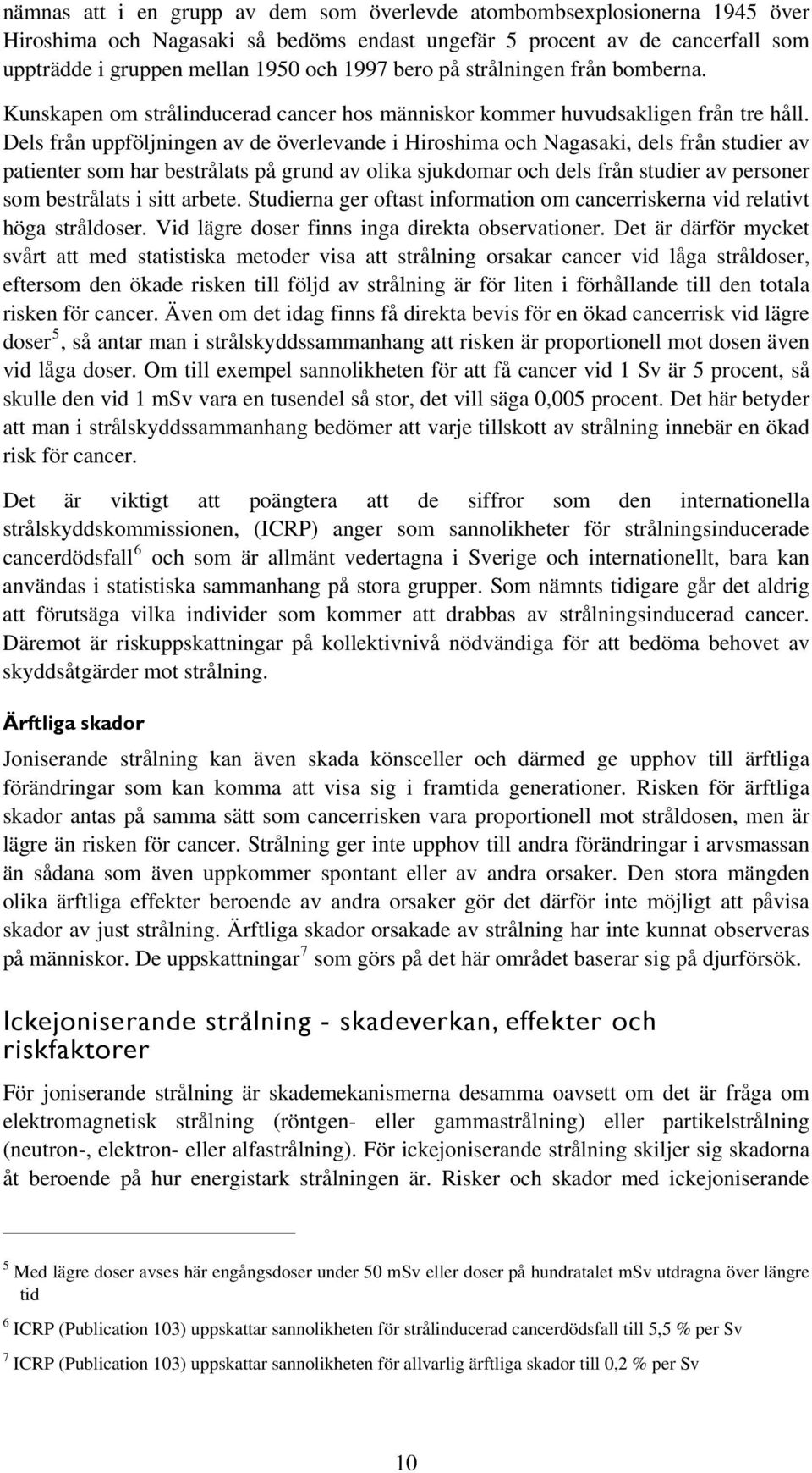 Dels från uppföljningen av de överlevande i Hiroshima och Nagasaki, dels från studier av patienter som har bestrålats på grund av olika sjukdomar och dels från studier av personer som bestrålats i