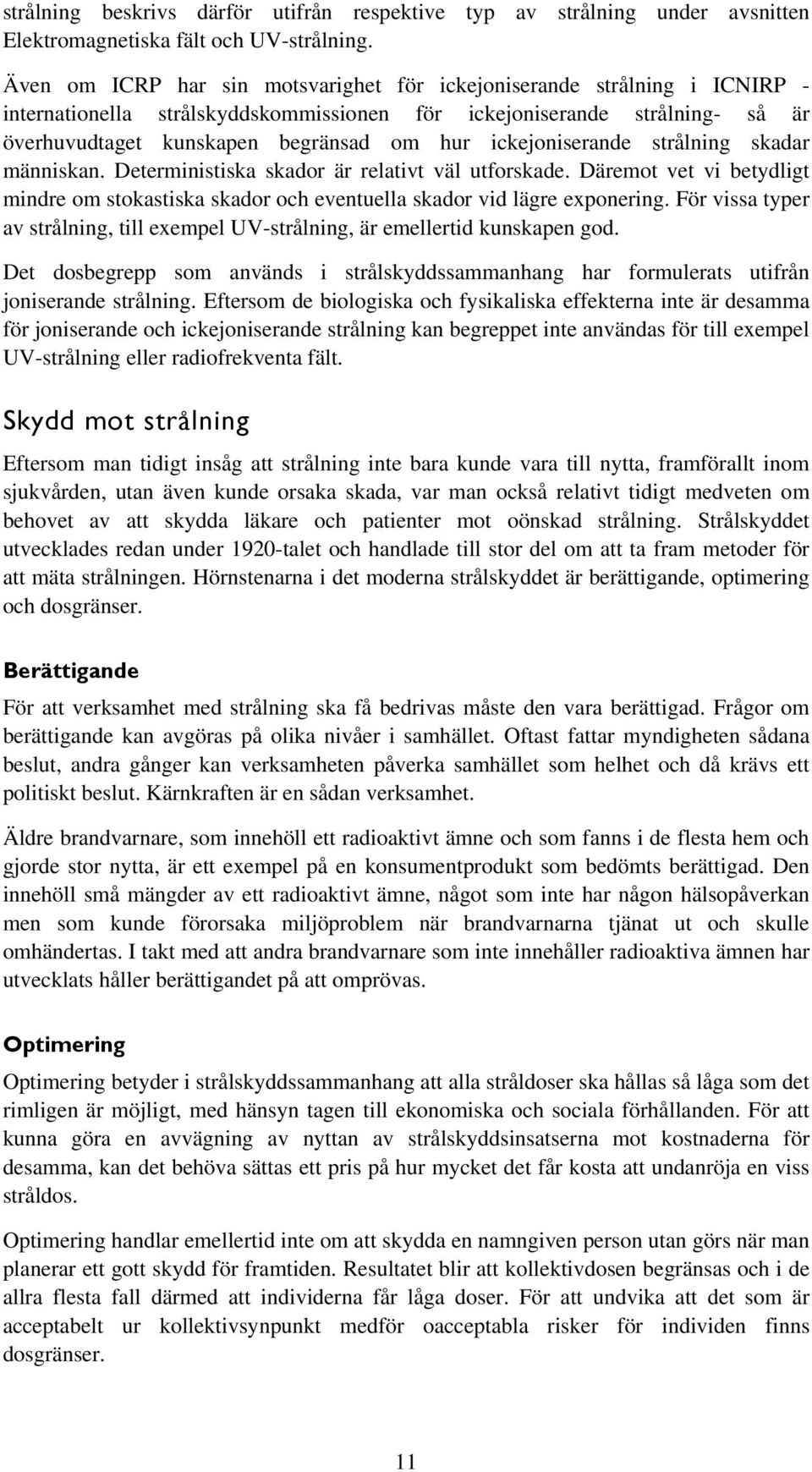 ickejoniserande strålning skadar människan. Deterministiska skador är relativt väl utforskade. Däremot vet vi betydligt mindre om stokastiska skador och eventuella skador vid lägre exponering.