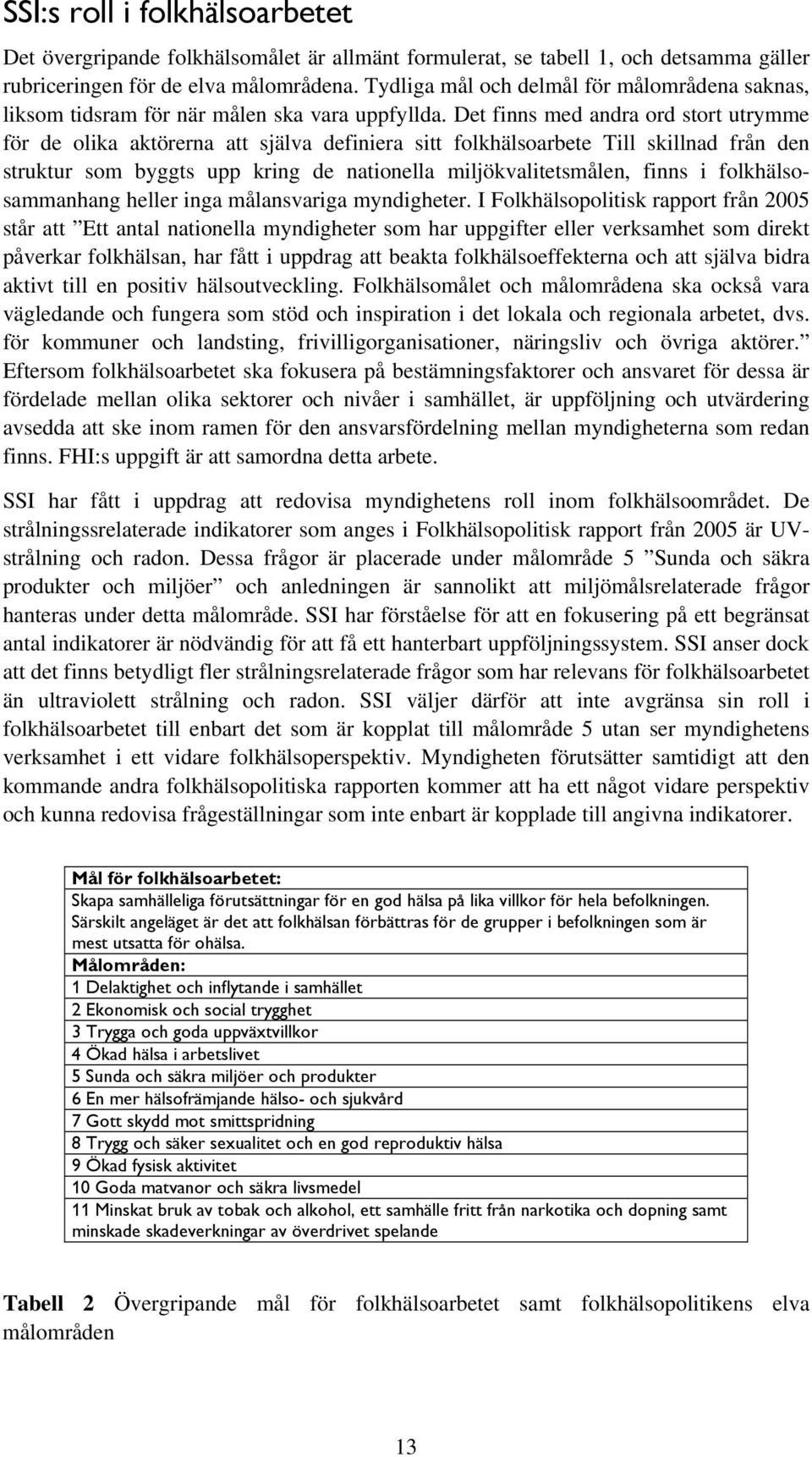 Det finns med andra ord stort utrymme för de olika aktörerna att själva definiera sitt folkhälsoarbete Till skillnad från den struktur som byggts upp kring de nationella miljökvalitetsmålen, finns i