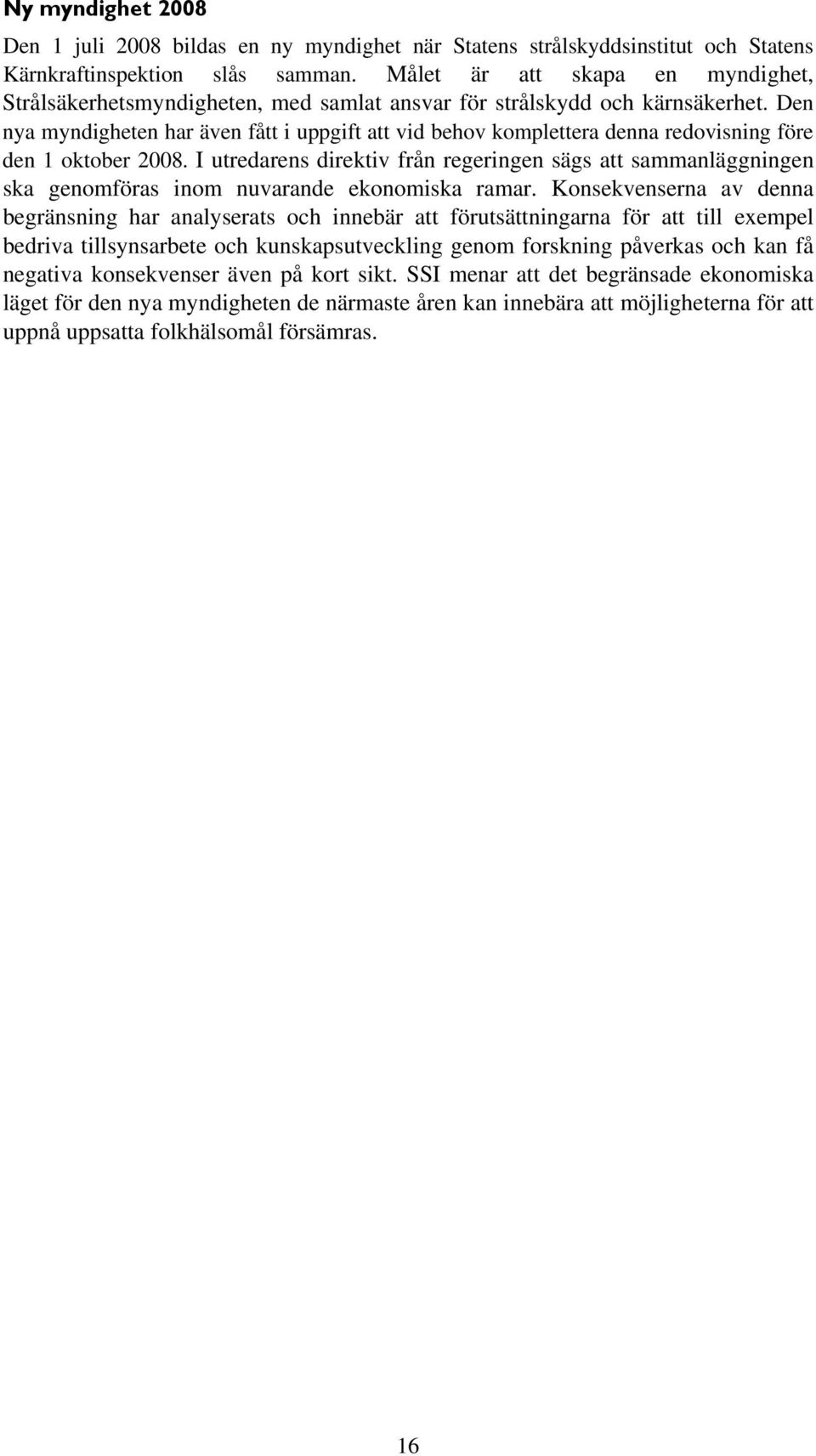 Den nya myndigheten har även fått i uppgift att vid behov komplettera denna redovisning före den 1 oktober 2008.