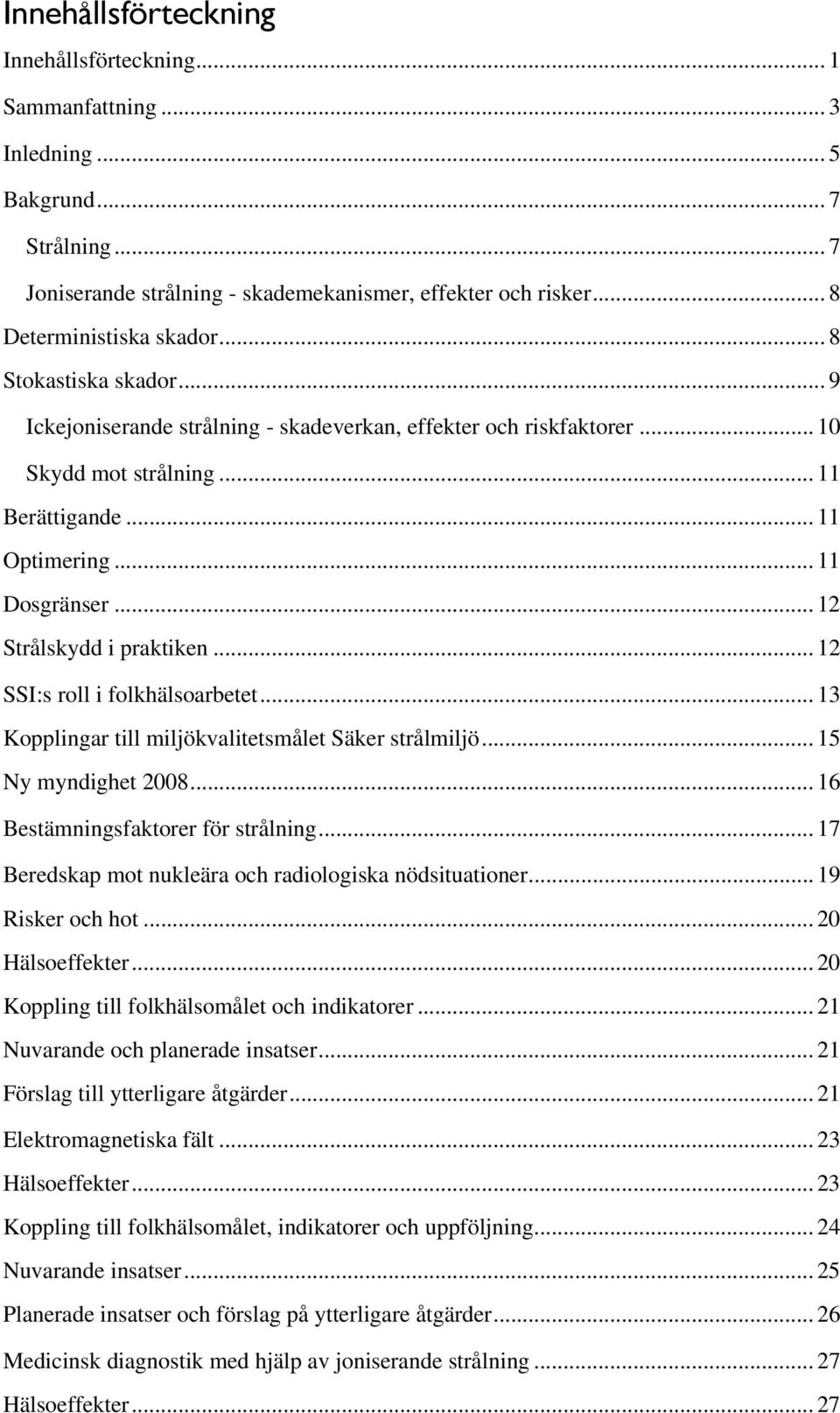 .. 12 Strålskydd i praktiken... 12 SSI:s roll i folkhälsoarbetet... 13 Kopplingar till miljökvalitetsmålet Säker strålmiljö... 15 Ny myndighet 2008... 16 Bestämningsfaktorer för strålning.