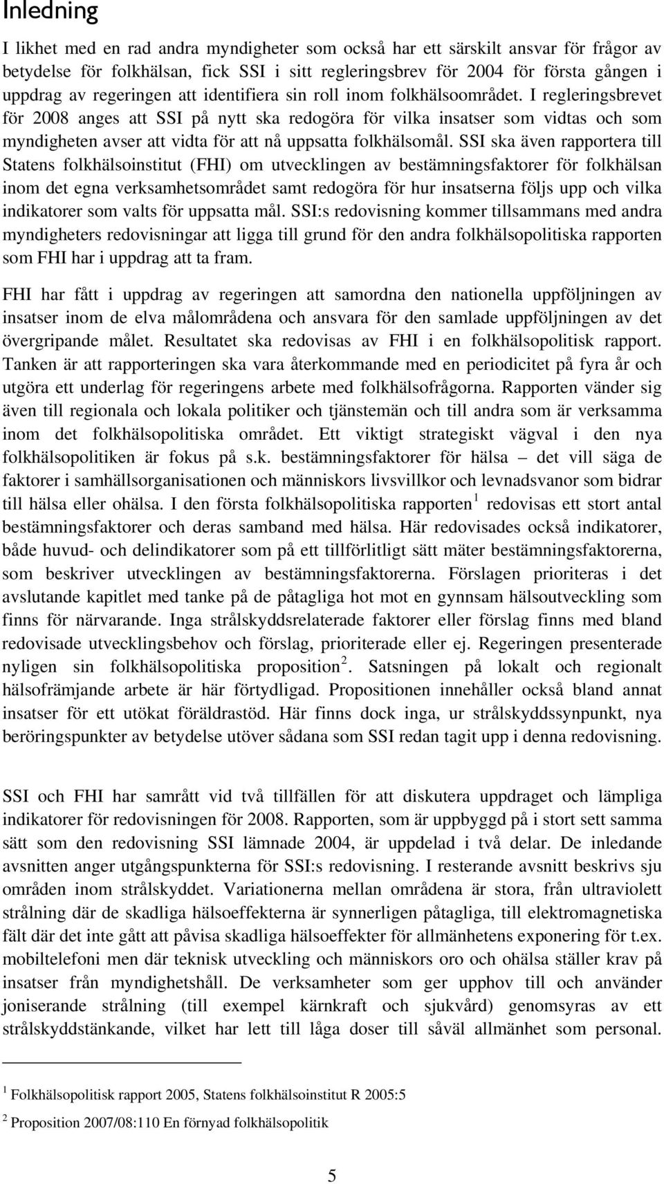 I regleringsbrevet för 2008 anges att SSI på nytt ska redogöra för vilka insatser som vidtas och som myndigheten avser att vidta för att nå uppsatta folkhälsomål.