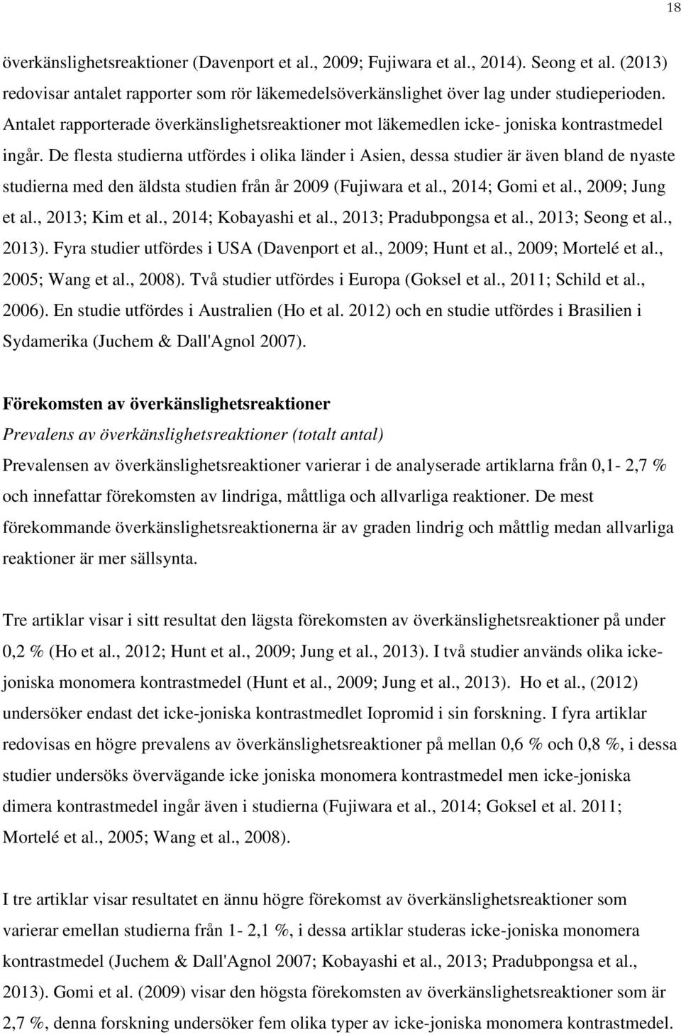 De flesta studierna utfördes i olika länder i Asien, dessa studier är även bland de nyaste studierna med den äldsta studien från år 2009 (Fujiwara et al., 2014; Gomi et al., 2009; Jung et al.