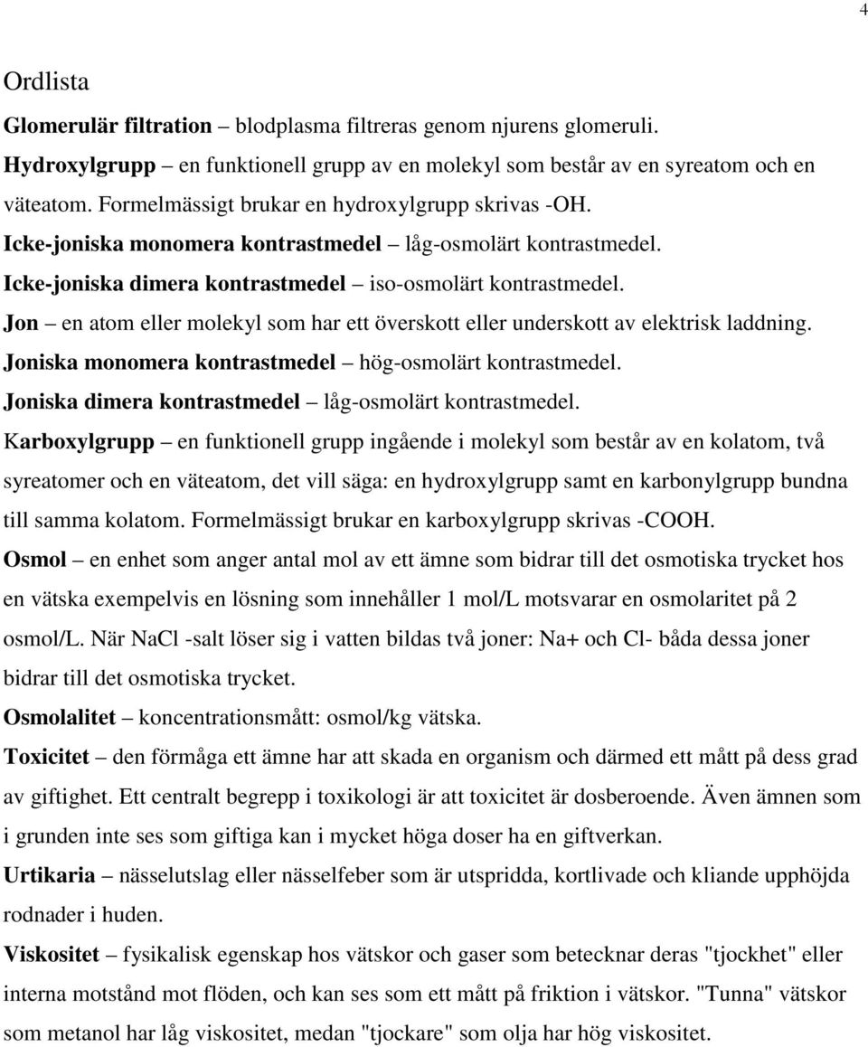 Jon en atom eller molekyl som har ett överskott eller underskott av elektrisk laddning. Joniska monomera kontrastmedel hög-osmolärt kontrastmedel.