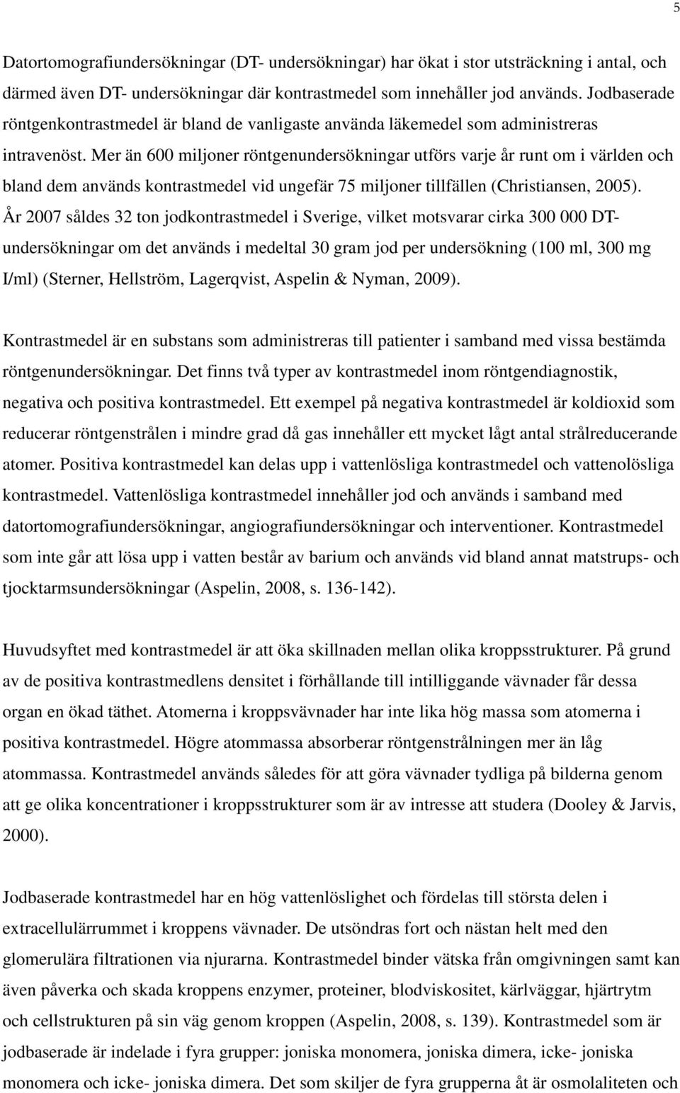 Mer än 600 miljoner röntgenundersökningar utförs varje år runt om i världen och bland dem används kontrastmedel vid ungefär 75 miljoner tillfällen (Christiansen, 2005).