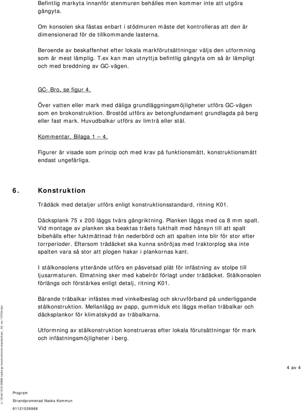 Beroende av beskaffenhet efter lokala markförutsättningar väljs den utformning som är mest lämplig. T.ex kan man utnyttja befintlig gångyta om så är lämpligt och med breddning av GC vägen.