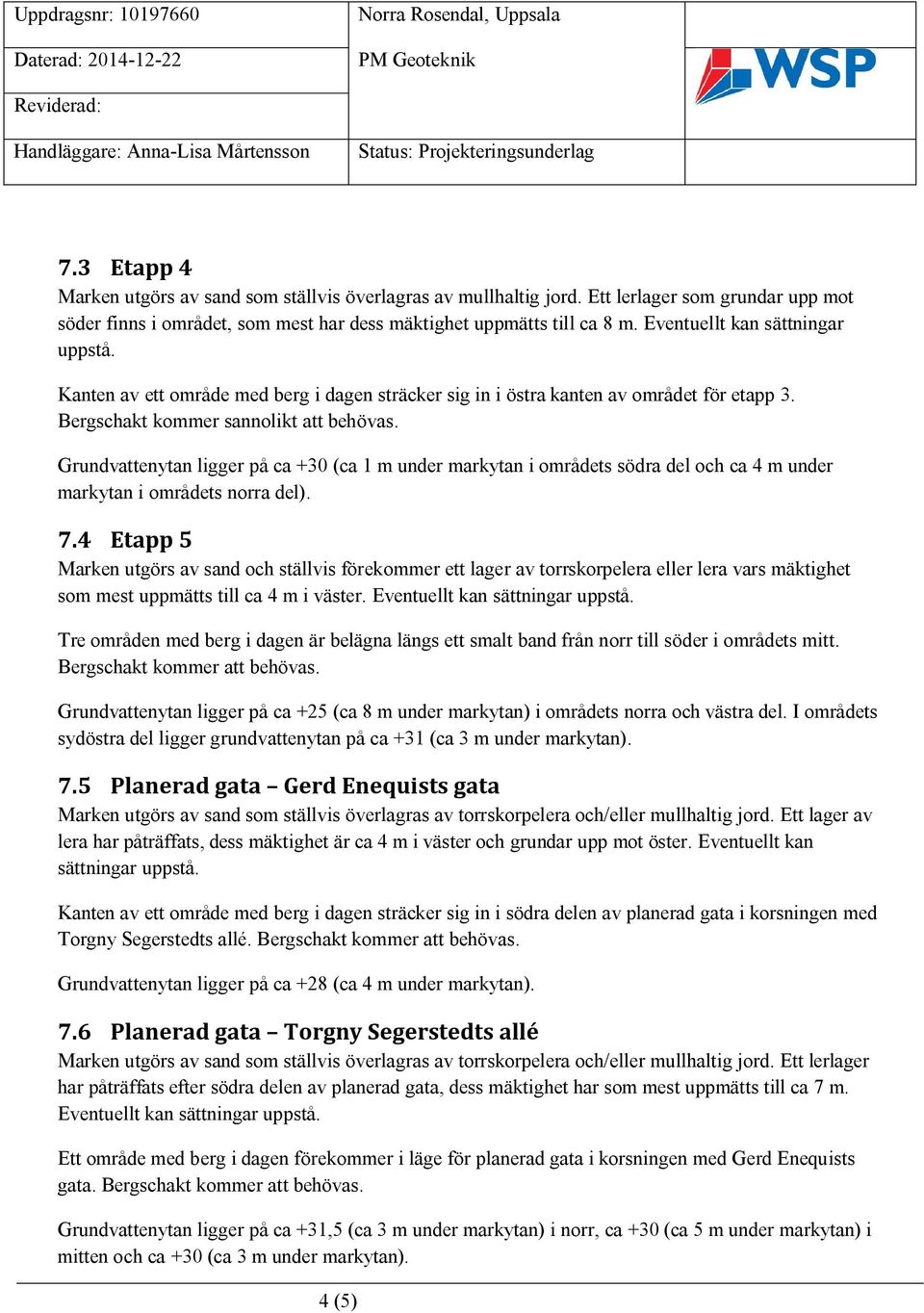 Grundvattenytan ligger på ca +30 (ca 1 m under markytan i områdets södra del och ca 4 m under markytan i områdets norra del). 7.