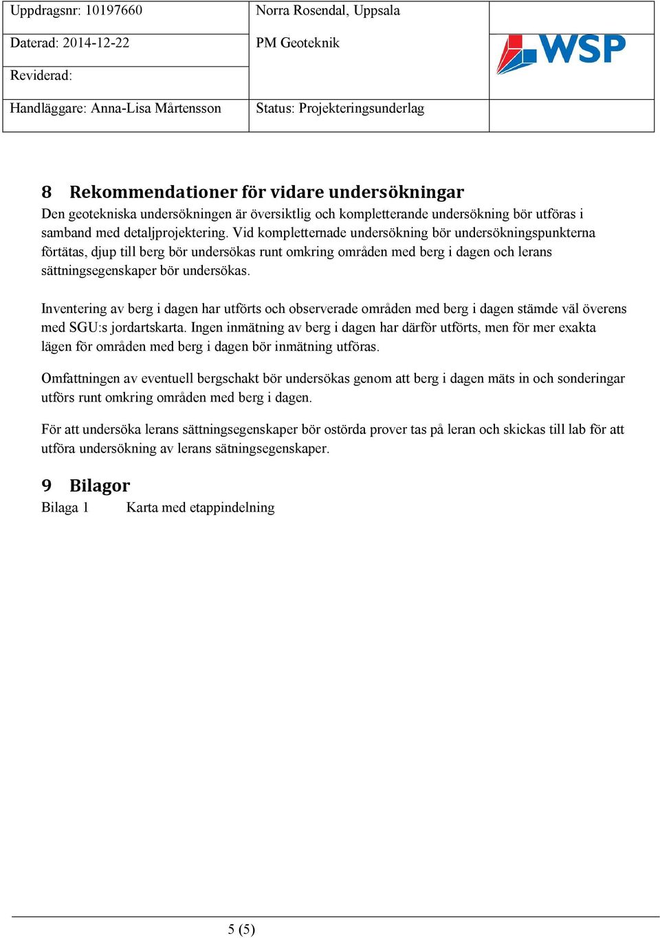 Inventering av berg i dagen har utförts och observerade områden med berg i dagen stämde väl överens med SGU:s jordartskarta.