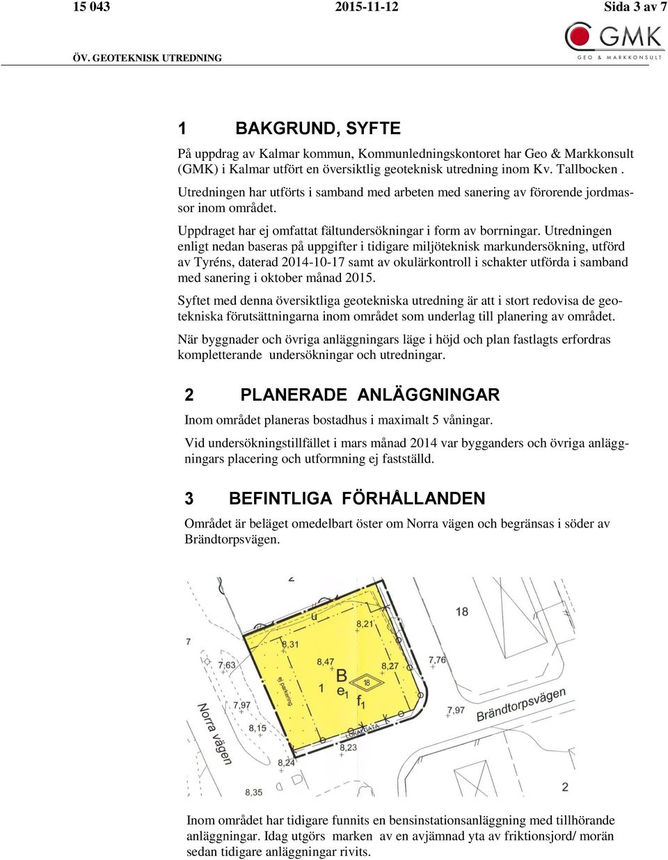 Utredningen har utförts i samband med arbeten med sanering av förorende jordmassor inom området. Uppdraget har ej omfattat fältundersökningar i form av borrningar.