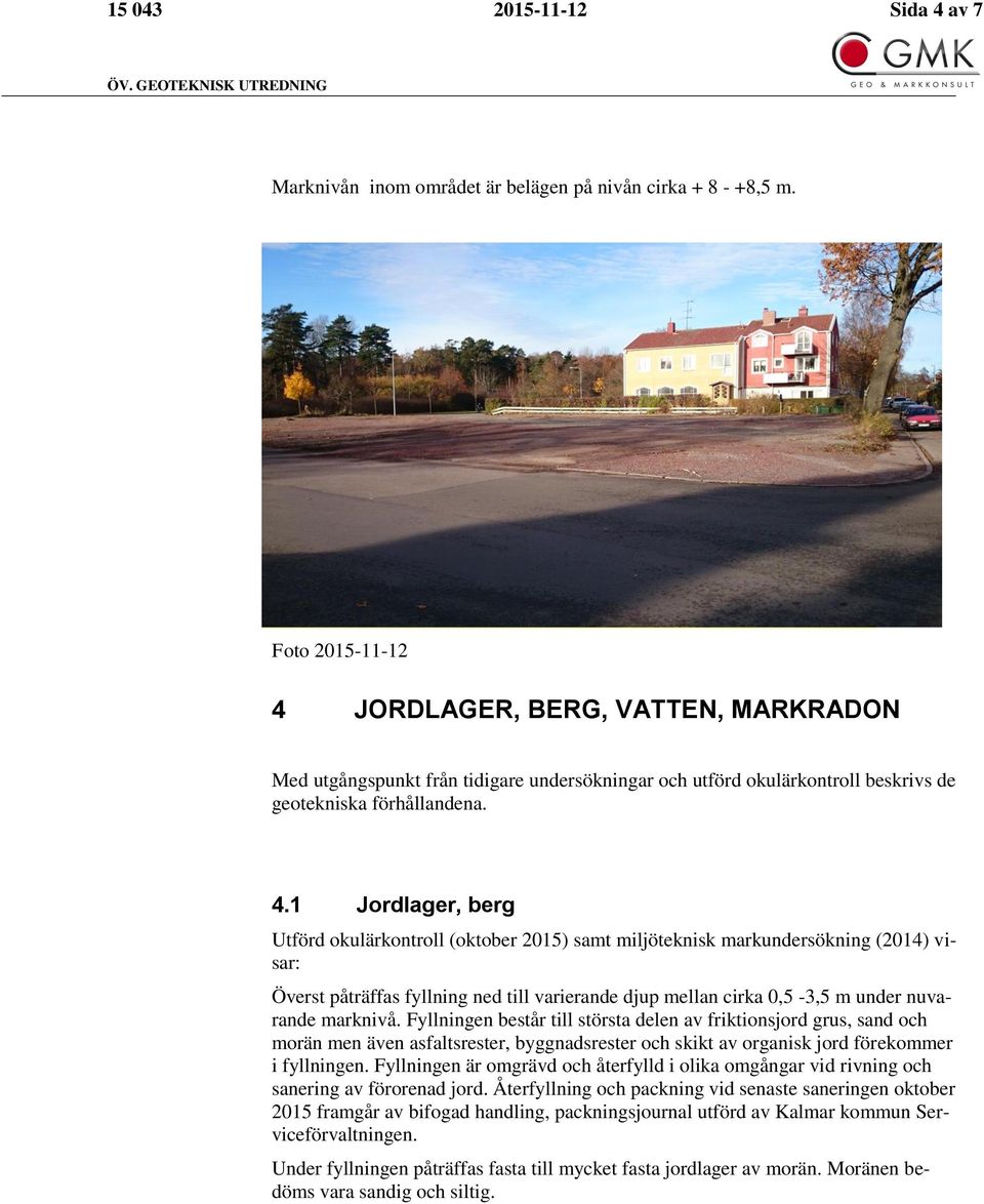 JORDLAGER, BERG, VATTEN, MARKRADON Med utgångspunkt från tidigare undersökningar och utförd okulärkontroll beskrivs de geotekniska förhållandena. 4.