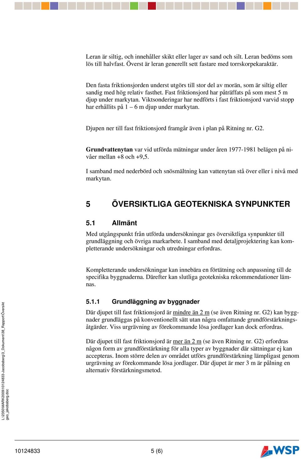 Viktsonderingar har nedförts i fast friktionsjord varvid stopp har erhållits på 1 6 m djup under markytan. Djupen ner till fast friktionsjord framgår även i plan på Ritning nr. G2.