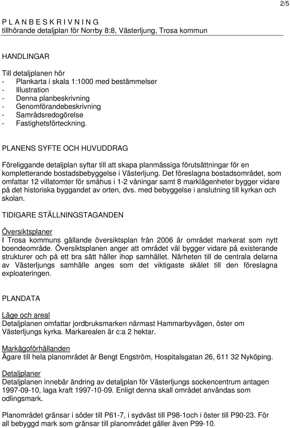 PLANENS SYFTE OCH HUVUDDRAG Föreliggande detaljplan syftar till att skapa planmässiga förutsättningar för en kompletterande bostadsbebyggelse i Västerljung.