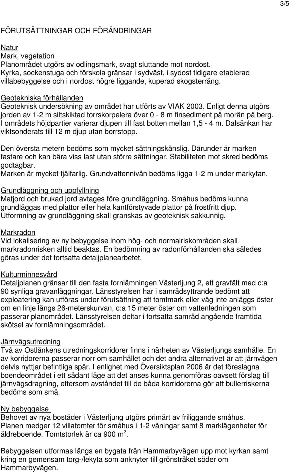 Geotekniska förhållanden Geoteknisk undersökning av området har utförts av VIAK 2003. Enligt denna utgörs jorden av 1-2 m siltskiktad torrskorpelera över 0-8 m finsediment på morän på berg.