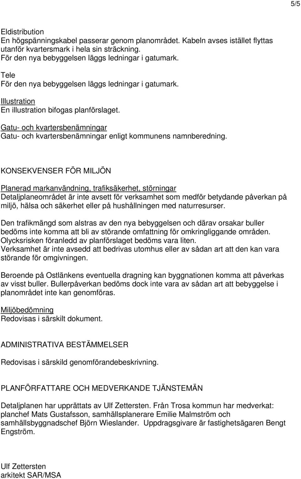 KONSEKVENSER FÖR MILJÖN Planerad markanvändning, trafiksäkerhet, störningar Detaljplaneområdet är inte avsett för verksamhet som medför betydande påverkan på miljö, hälsa och säkerhet eller på
