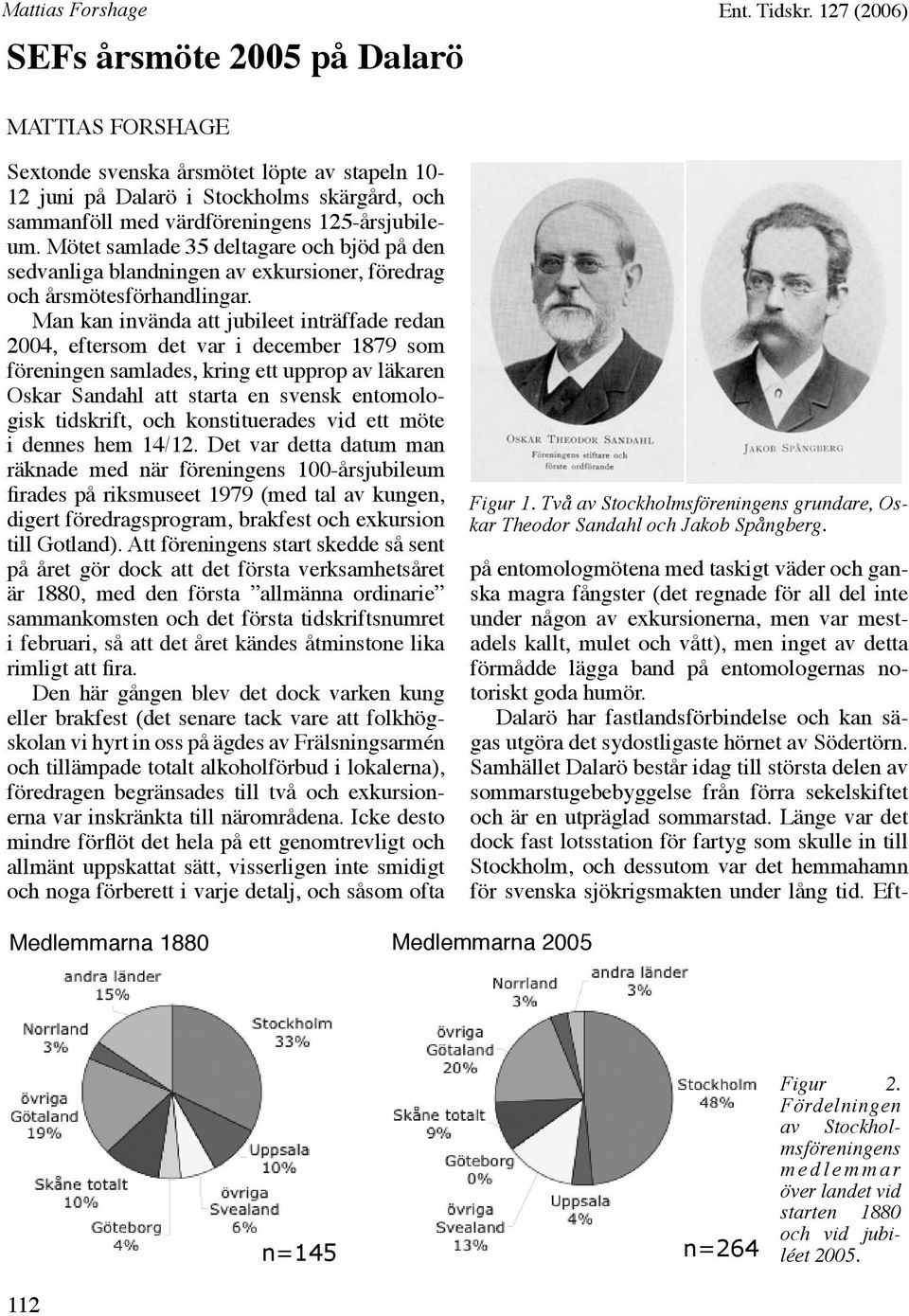Man kan invända att jubileet inträffade redan 2004, eftersom det var i december 1879 som föreningen samlades, kring ett upprop av läkaren Oskar Sandahl att starta en svensk entomologisk tidskrift,
