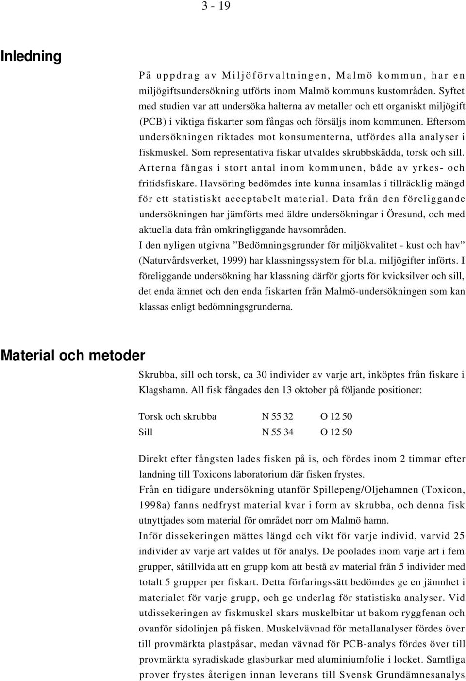 Eftersom undersökningen riktades mot konsumenterna, utfördes alla analyser i fiskmuskel. Som representativa fiskar utvaldes skrubbskädda, torsk och sill.