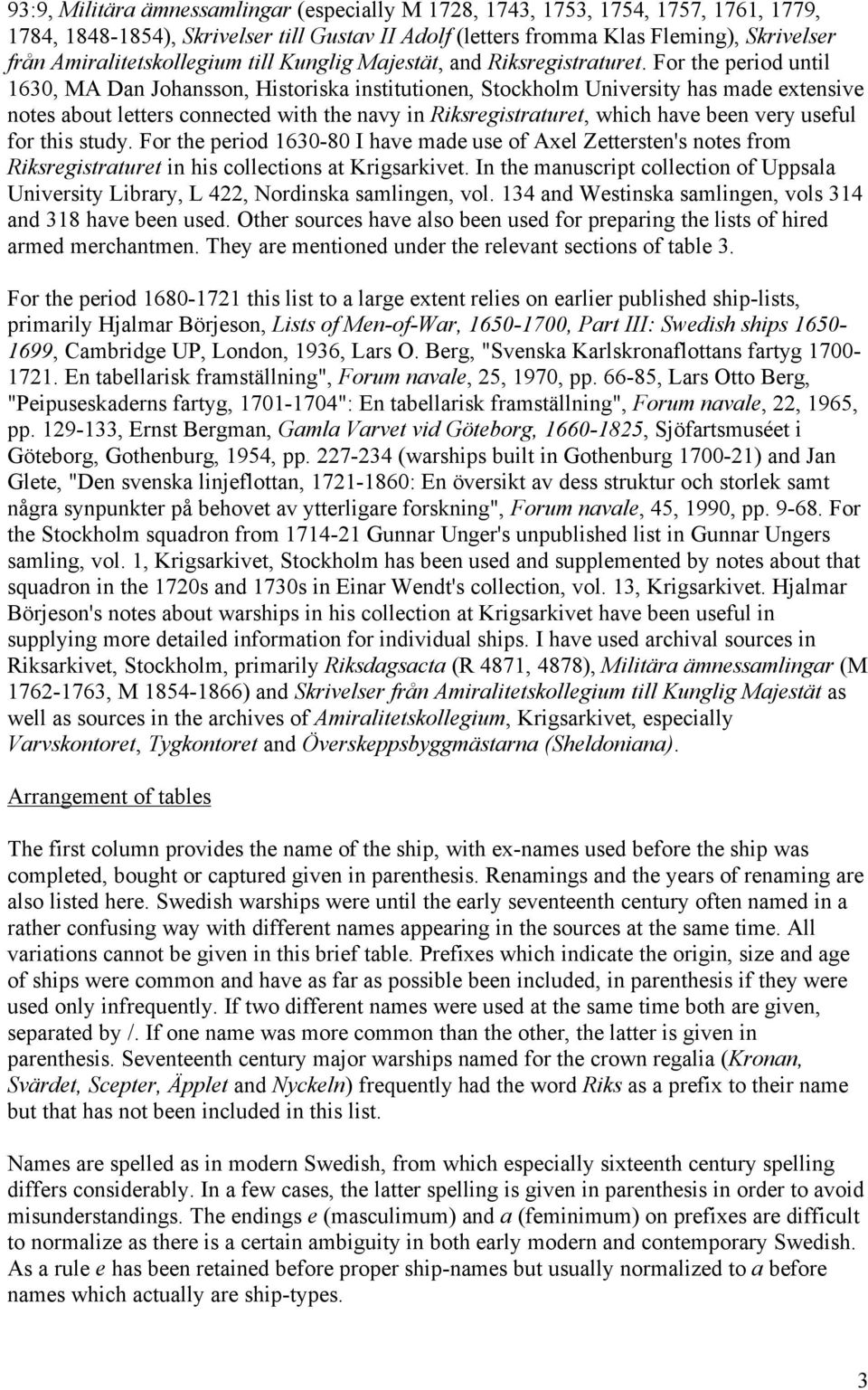 For the period until 1630, MA Dan Johansson, Historiska institutionen, Stockholm University has made extensive notes about letters connected with the navy in Riksregistraturet, which have been very