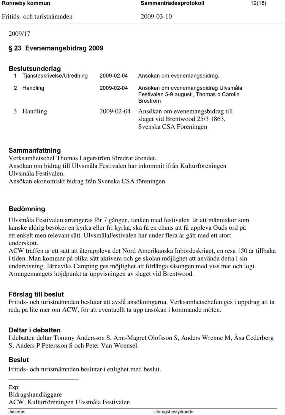 Svenska CSA Föreningen Verksamhetschef Thomas Lagerström föredrar ärendet. Ansökan om bidrag till Ulvsmåla Festivalen har inkommit ifrån Kulturföreningen Ulvsmåla Festivalen.