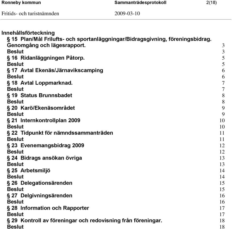 7 7 19 Status Brunnsbadet 8 8 20 Karö/Ekenäsområdet 9 9 21 Internkontrollplan 2009 10 10 22 Tidpunkt för nämndssammanträden 11 11 23 Evenemangsbidrag 2009 12